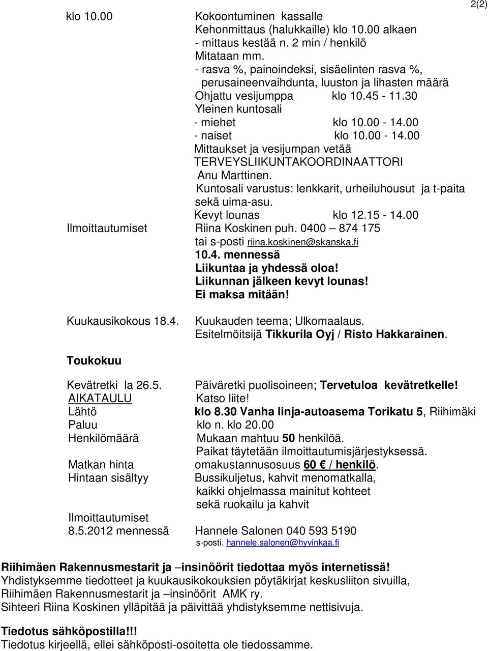 00 - naiset klo 10.00-14.00 Mittaukset ja vesijumpan vetää TERVEYSLIIKUNTAKOORDINAATTORI Anu Marttinen. Kuntosali varustus: lenkkarit, urheiluhousut ja t-paita sekä uima-asu. Kevyt lounas klo 12.