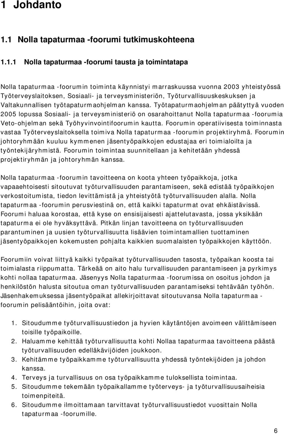 Työtapaturmaohjelman päätyttyä vuoden 2005 lopussa Sosiaali- ja terveysministeriö on osarahoittanut Nolla tapaturmaa -foorumia Veto-ohjelman sekä Työhyvinvointifoorumin kautta.