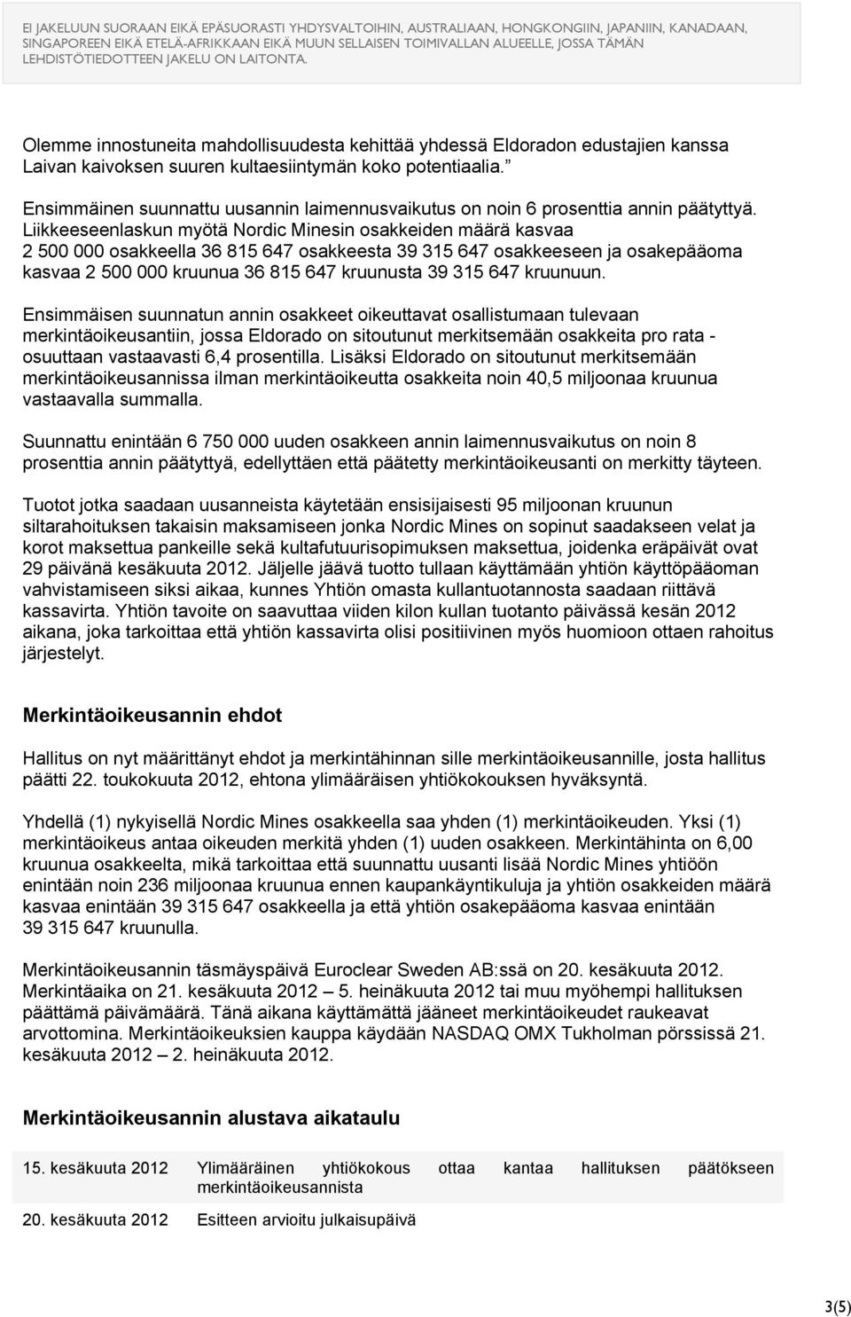 Liikkeeseenlaskun myötä Nordic Minesin osakkeiden määrä kasvaa 2 500 000 osakkeella 36 815 647 osakkeesta 39 315 647 osakkeeseen ja osakepääoma kasvaa 2 500 000 kruunua 36 815 647 kruunusta 39 315