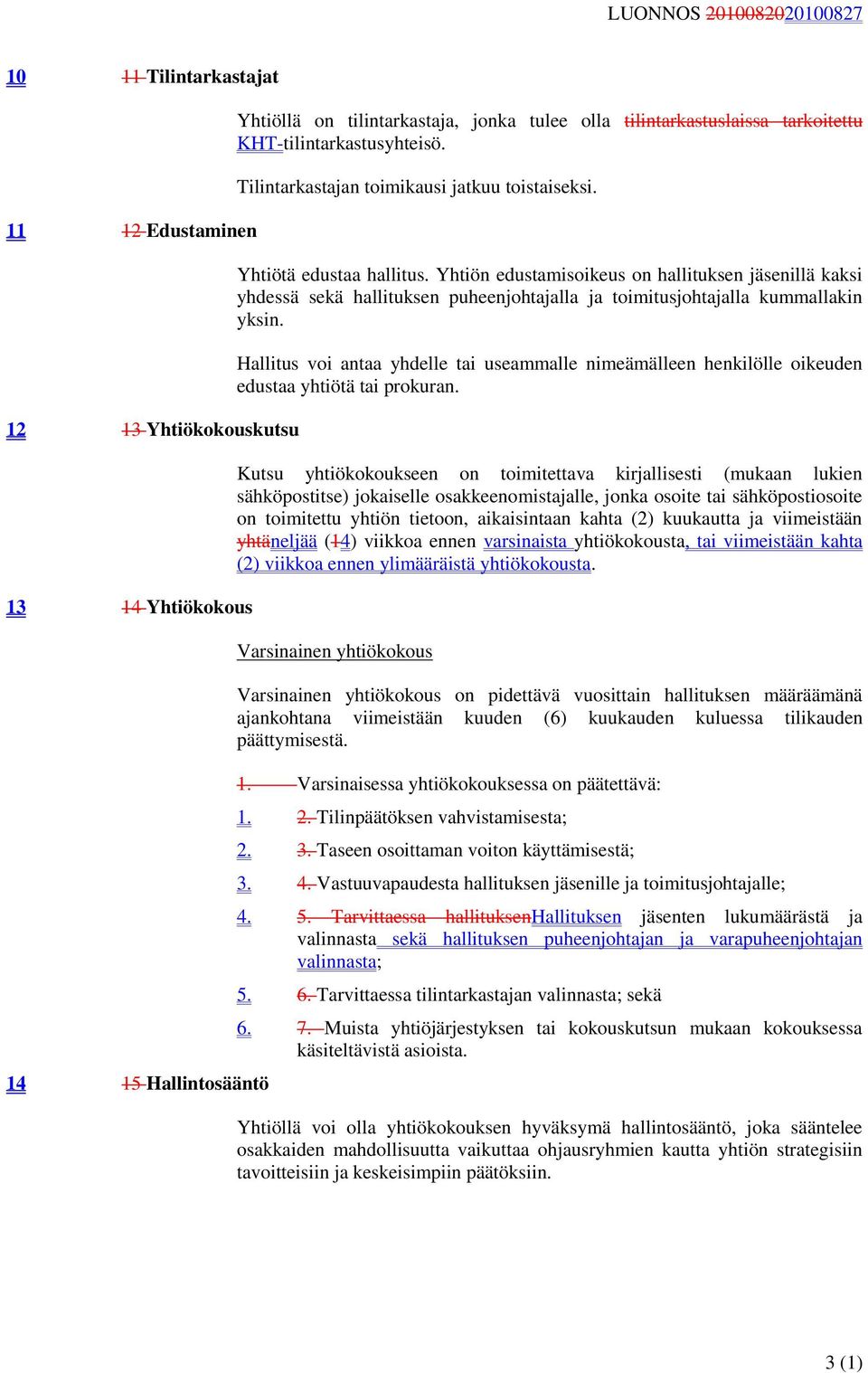 Yhtiön edustamisoikeus on hallituksen jäsenillä kaksi yhdessä sekä hallituksen puheenjohtajalla ja toimitusjohtajalla kummallakin yksin.