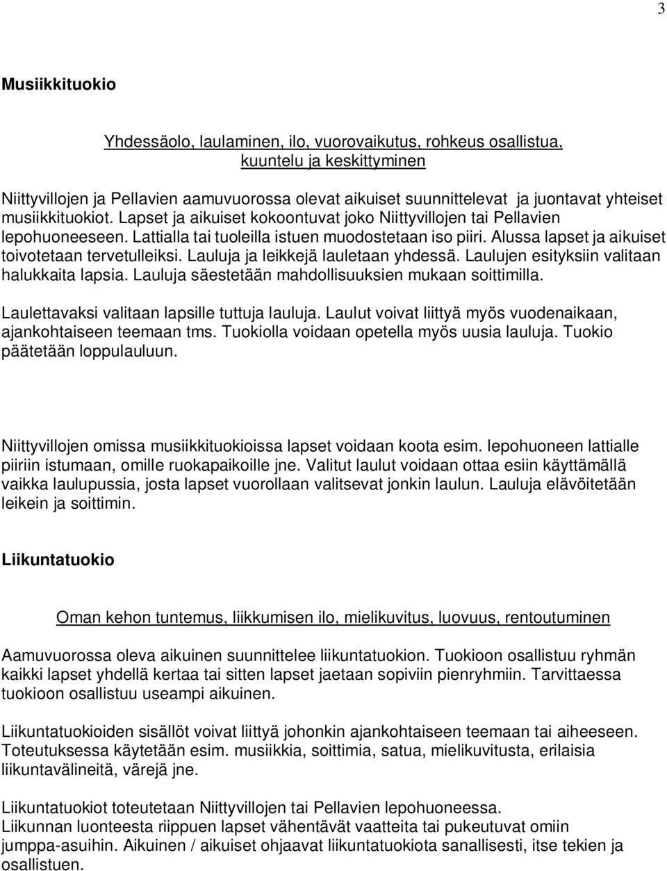 Alussa lapset ja aikuiset toivotetaan tervetulleiksi. Lauluja ja leikkejä lauletaan yhdessä. Laulujen esityksiin valitaan halukkaita lapsia. Lauluja säestetään mahdollisuuksien mukaan soittimilla.