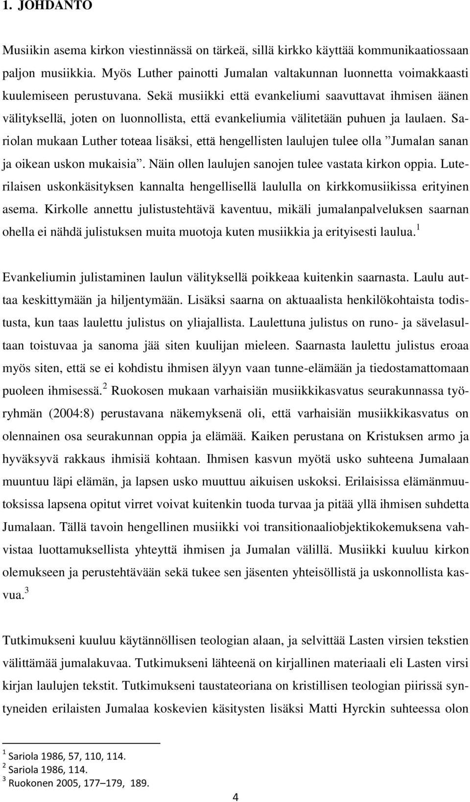 Sekä musiikki että evankeliumi saavuttavat ihmisen äänen välityksellä, joten on luonnollista, että evankeliumia välitetään puhuen ja laulaen.