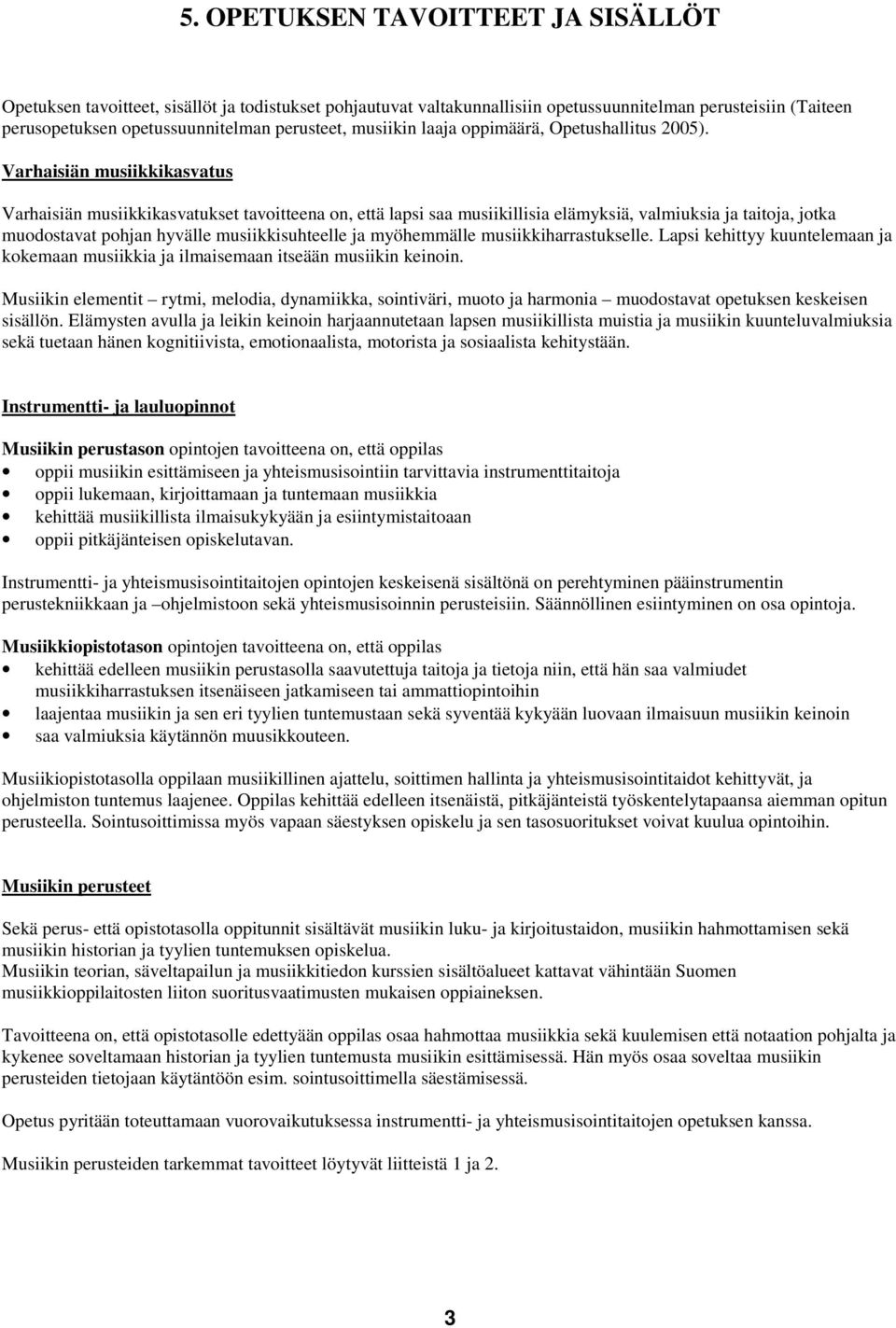 Varhaisiän musiikkikasvatus Varhaisiän musiikkikasvatukset tavoitteena on, että lapsi saa musiikillisia elämyksiä, valmiuksia ja taitoja, jotka muodostavat pohjan hyvälle musiikkisuhteelle ja