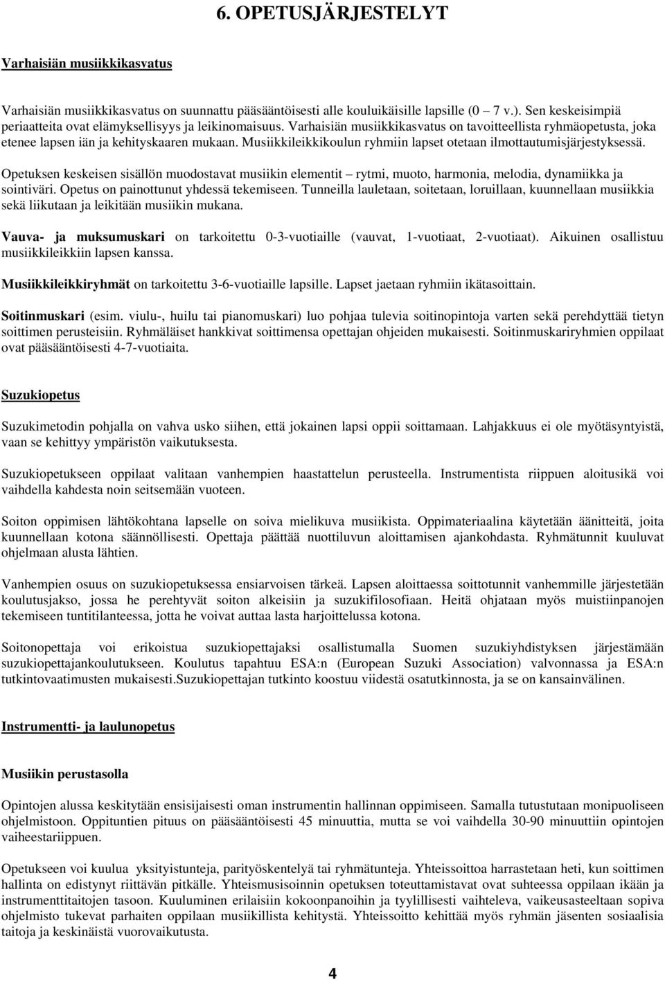 Musiikkileikkikoulun ryhmiin lapset otetaan ilmottautumisjärjestyksessä. Opetuksen keskeisen sisällön muodostavat musiikin elementit rytmi, muoto, harmonia, melodia, dynamiikka ja sointiväri.