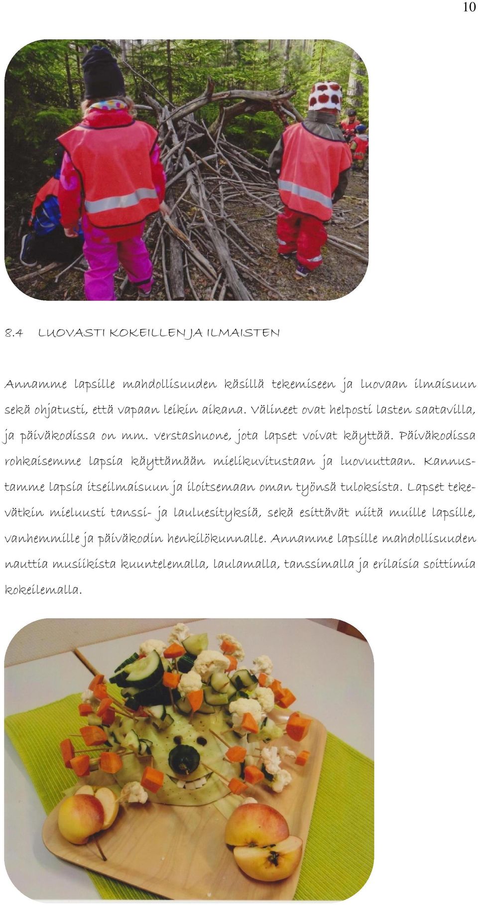 Päiväkodissa rohkaisemme lapsia käyttämään mielikuvitustaan ja luovuuttaan. Kannustamme lapsia itseilmaisuun ja iloitsemaan oman työnsä tuloksista.