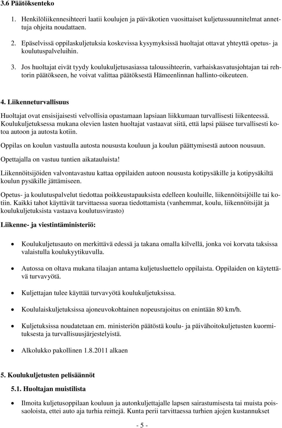 Jos huoltajat eivät tyydy koulukuljetusasiassa taloussihteerin, varhaiskasvatusjohtajan tai rehtorin päätökseen, he voivat valittaa päätöksestä Hämeenlinnan hallinto-oikeuteen. 4.