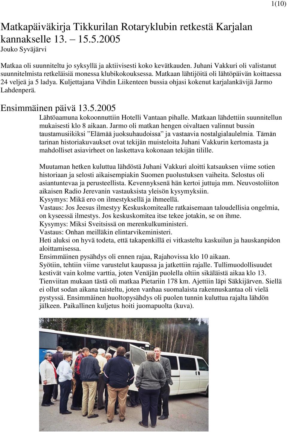 Kuljettajana Vihdin Liikenteen bussia ohjasi kokenut karjalankävijä Jarmo Lahdenperä. Ensimmäinen päivä 13.5.2005 Lähtöaamuna kokoonnuttiin Hotelli Vantaan pihalle.
