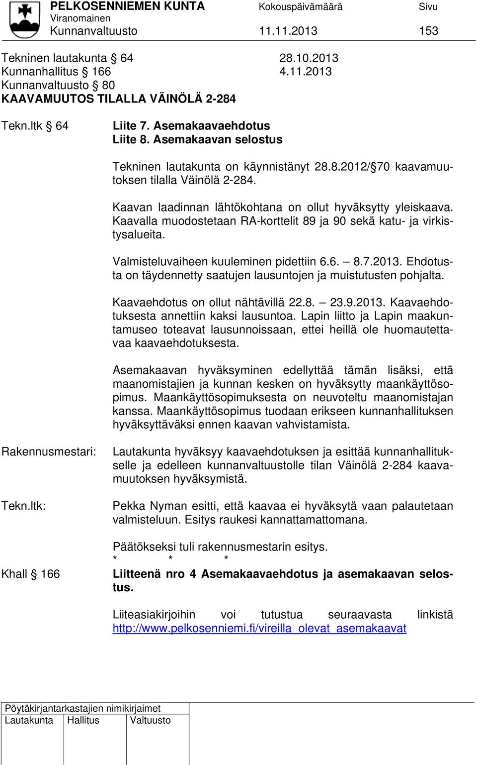 Kaavalla muodostetaan RA-korttelit 89 ja 90 sekä katu- ja virkistysalueita. Valmisteluvaiheen kuuleminen pidettiin 6.6. 8.7.2013.