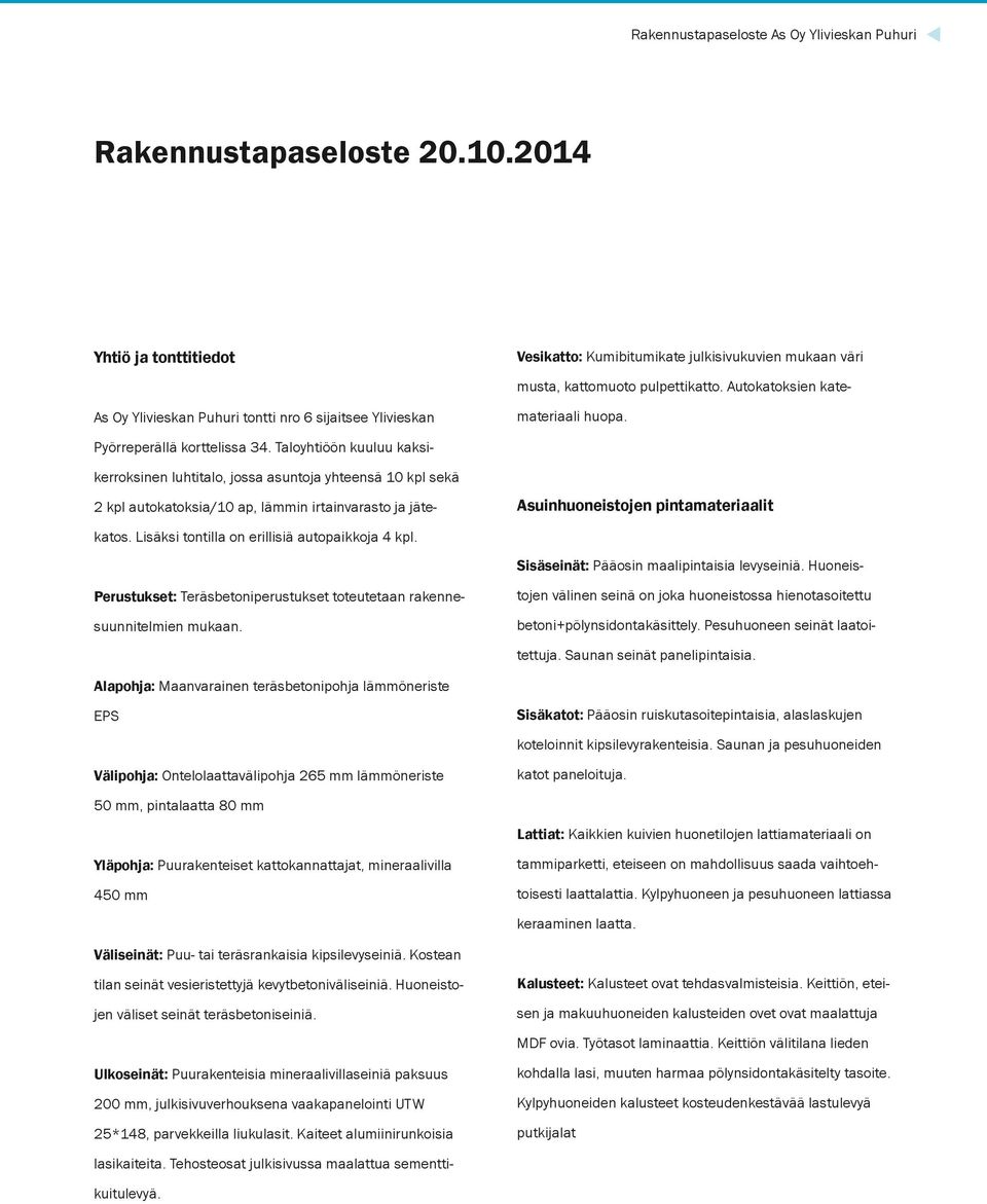 Taloyhtiöön kuuluu kaksikerroksinen luhtitalo, jossa asuntoja yhteensä 10 kpl sekä Asuinhuoneistojen pintamateriaalit 2 kpl autokatoksia/10 ap, lämmin irtainvarasto ja jätekatos.