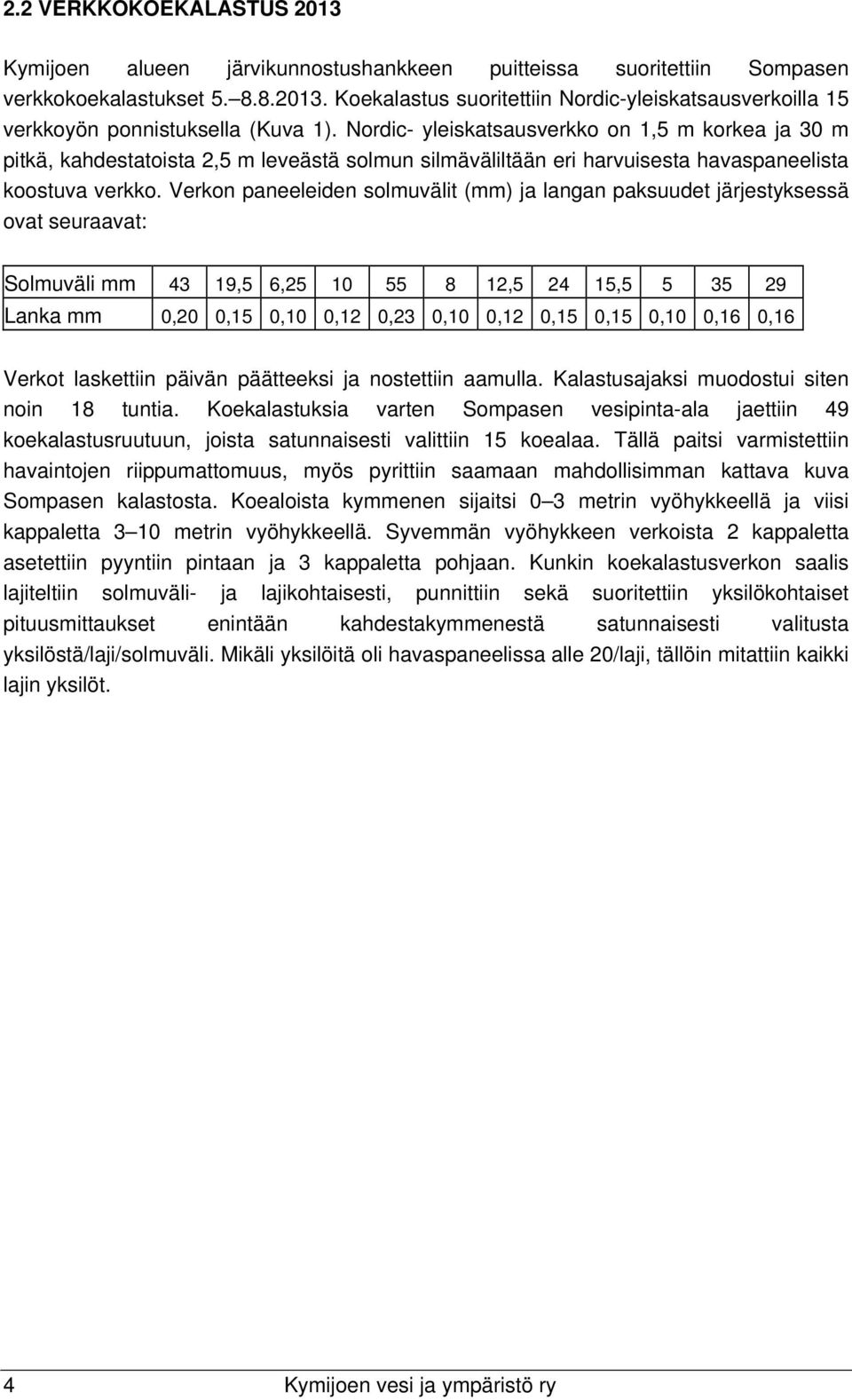 Verkon paneeleiden solmuvälit (mm) ja langan paksuudet järjestyksessä ovat seuraavat: Solmuväli mm 43 19,5 6,25 10 55 8 12,5 24 15,5 5 35 29 Lanka mm 0,20 0,15 0,10 0,12 0,23 0,10 0,12 0,15 0,15 0,10