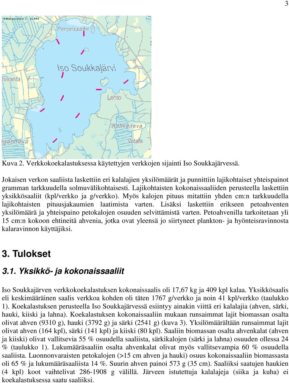 Lajikohtaisten kokonaissaaliiden perusteella laskettiin yksikkösaaliit (/verkko ja g/verkko). Myös kalojen pituus mitattiin yhden cm:n tarkkuudella lajikohtaisten pituusjakaumien laatimista varten.