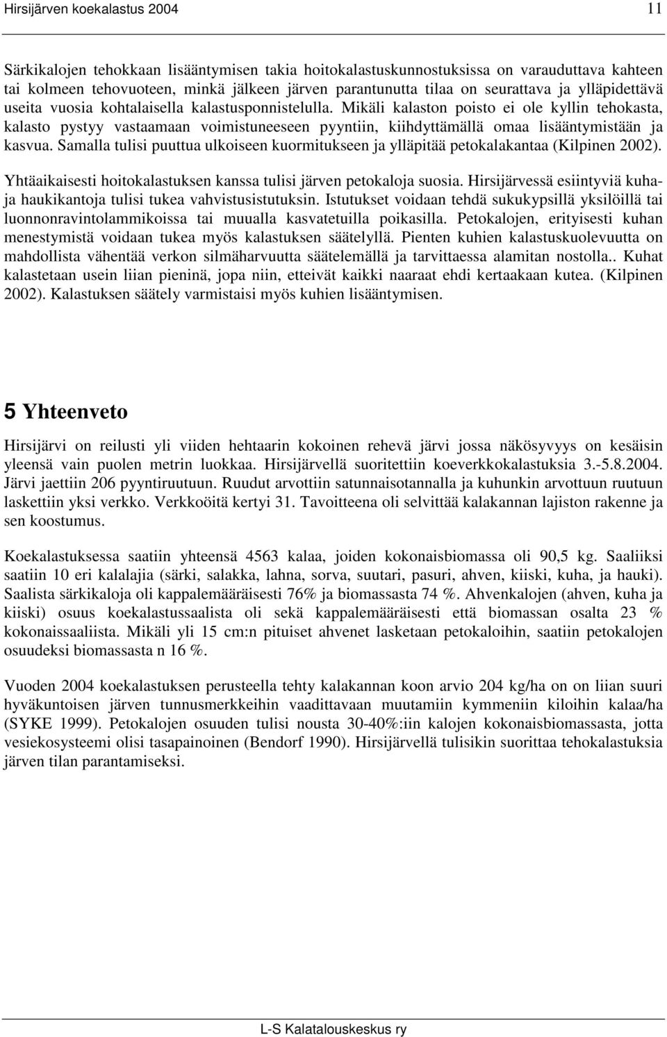 Mikäli kalaston poisto ei ole kyllin tehokasta, kalasto pystyy vastaamaan voimistuneeseen pyyntiin, kiihdyttämällä omaa lisääntymistään ja kasvua.