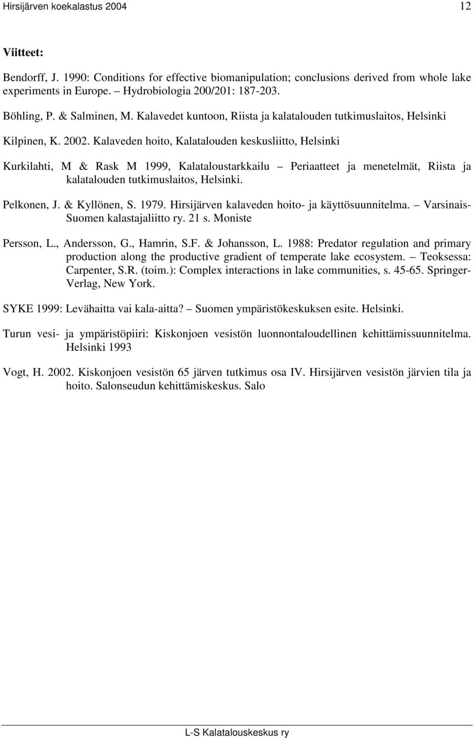 Kalaveden hoito, Kalatalouden keskusliitto, Helsinki Kurkilahti, M & Rask M 1999, Kalataloustarkkailu Periaatteet ja menetelmät, Riista ja kalatalouden tutkimuslaitos, Helsinki. Pelkonen, J.