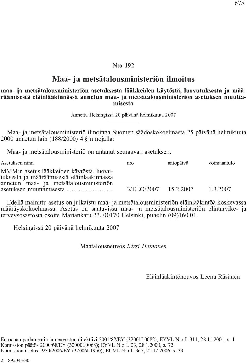 (188/2000) 4 :n nojalla: Maa- ja metsätalousministeriö on antanut seuraavan asetuksen: Asetuksen nimi n:o antopäivä voimaantulo MMM:n asetus lääkkeiden käytöstä, luovutuksesta ja määräämisestä