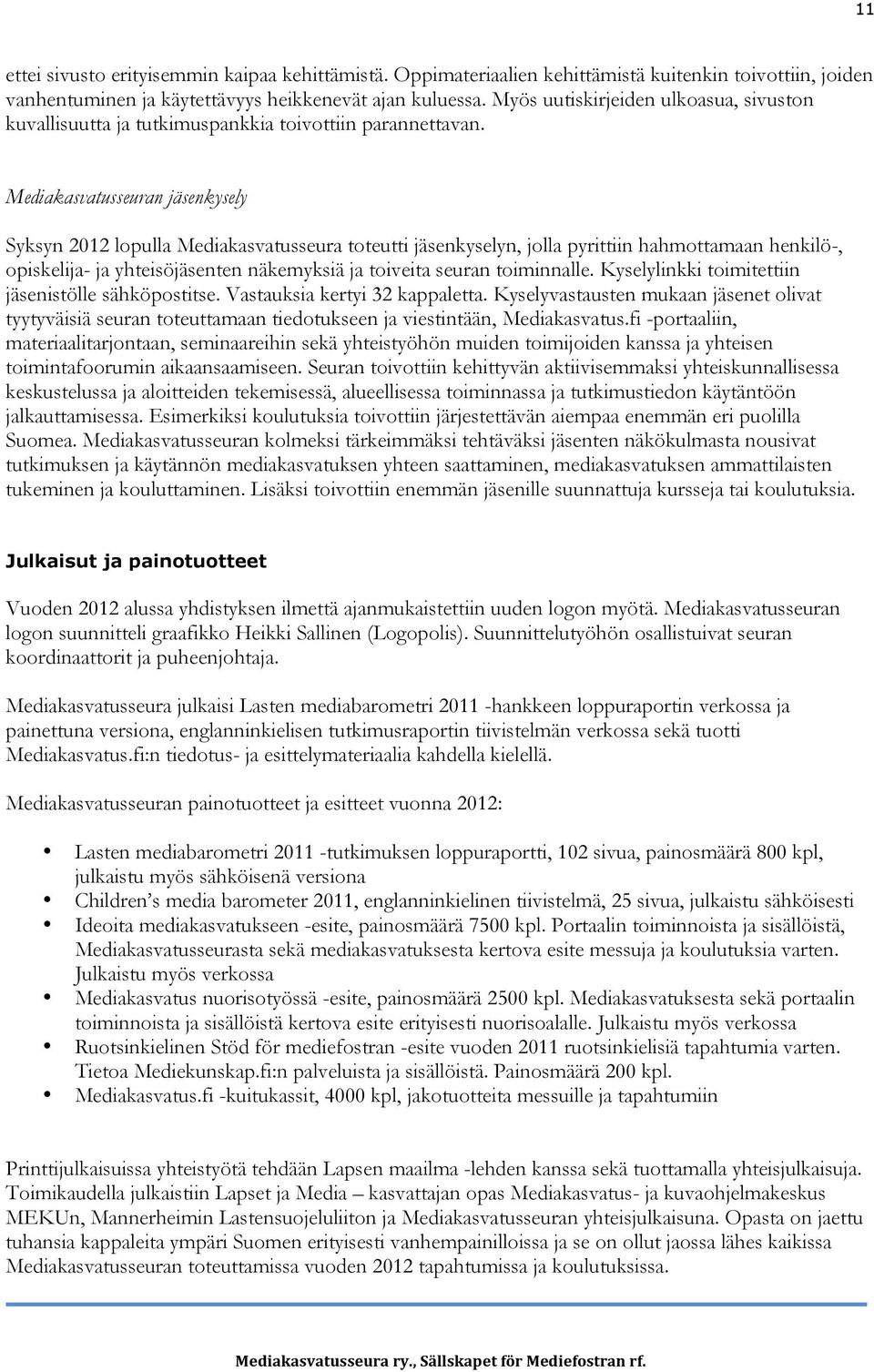 Mediakasvatusseuran jäsenkysely Syksyn 2012 lopulla Mediakasvatusseura toteutti jäsenkyselyn, jolla pyrittiin hahmottamaan henkilö-, opiskelija- ja yhteisöjäsenten näkemyksiä ja toiveita seuran