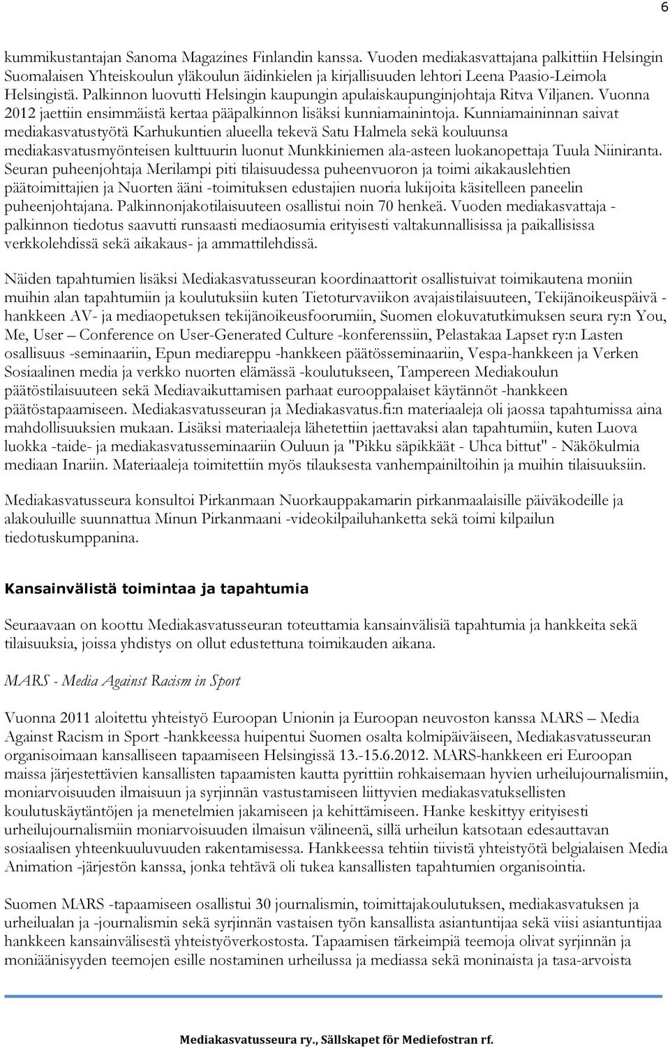 Palkinnon luovutti Helsingin kaupungin apulaiskaupunginjohtaja Ritva Viljanen. Vuonna 2012 jaettiin ensimmäistä kertaa pääpalkinnon lisäksi kunniamainintoja.