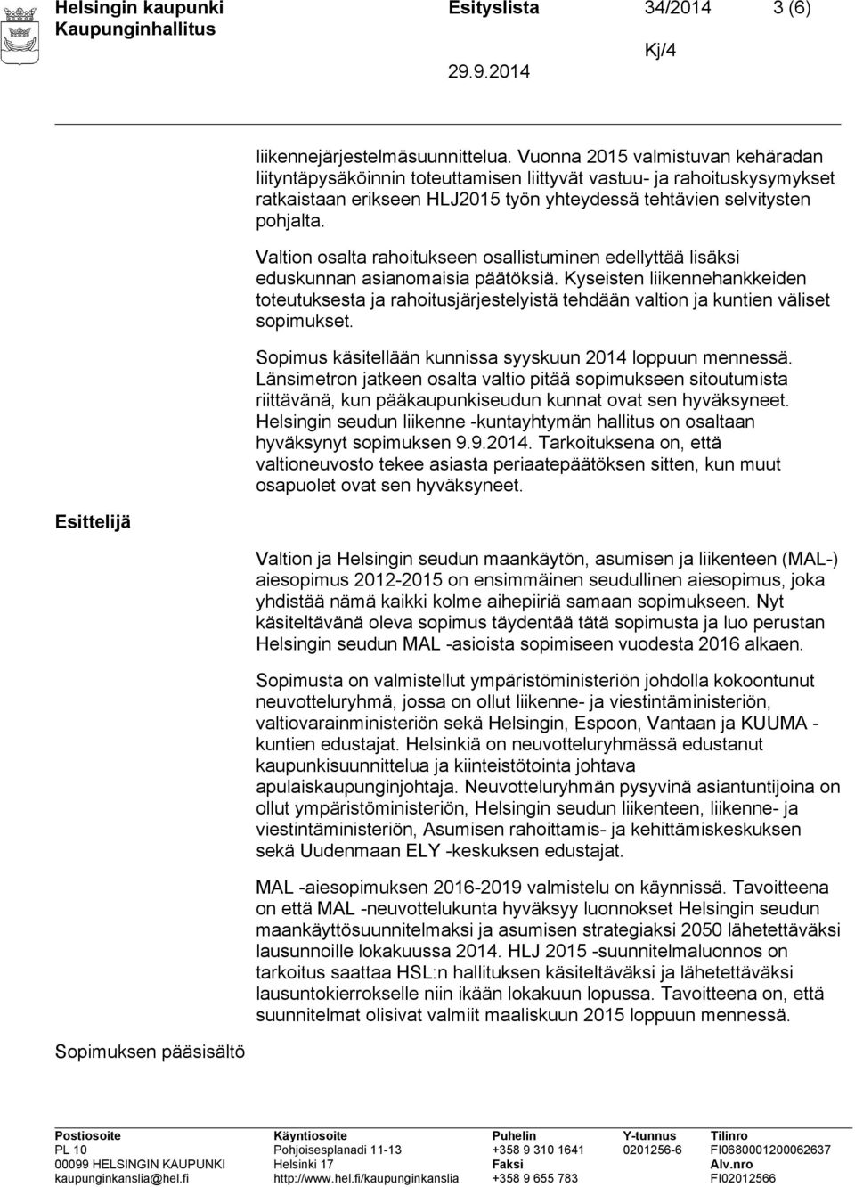 Valtion osalta rahoitukseen osallistuminen edellyttää lisäksi eduskunnan asianomaisia päätöksiä.