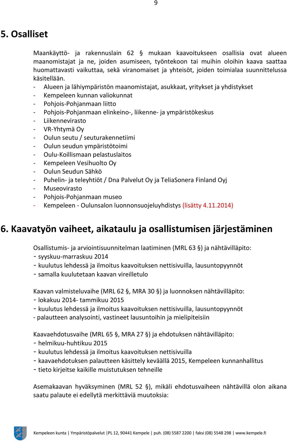- Alueen ja lähiympäristön maanomistajat, asukkaat, yritykset ja yhdistykset - Kempeleen kunnan valiokunnat - Pohjois-Pohjanmaan liitto - Pohjois-Pohjanmaan elinkeino-, liikenne- ja ympäristökeskus -