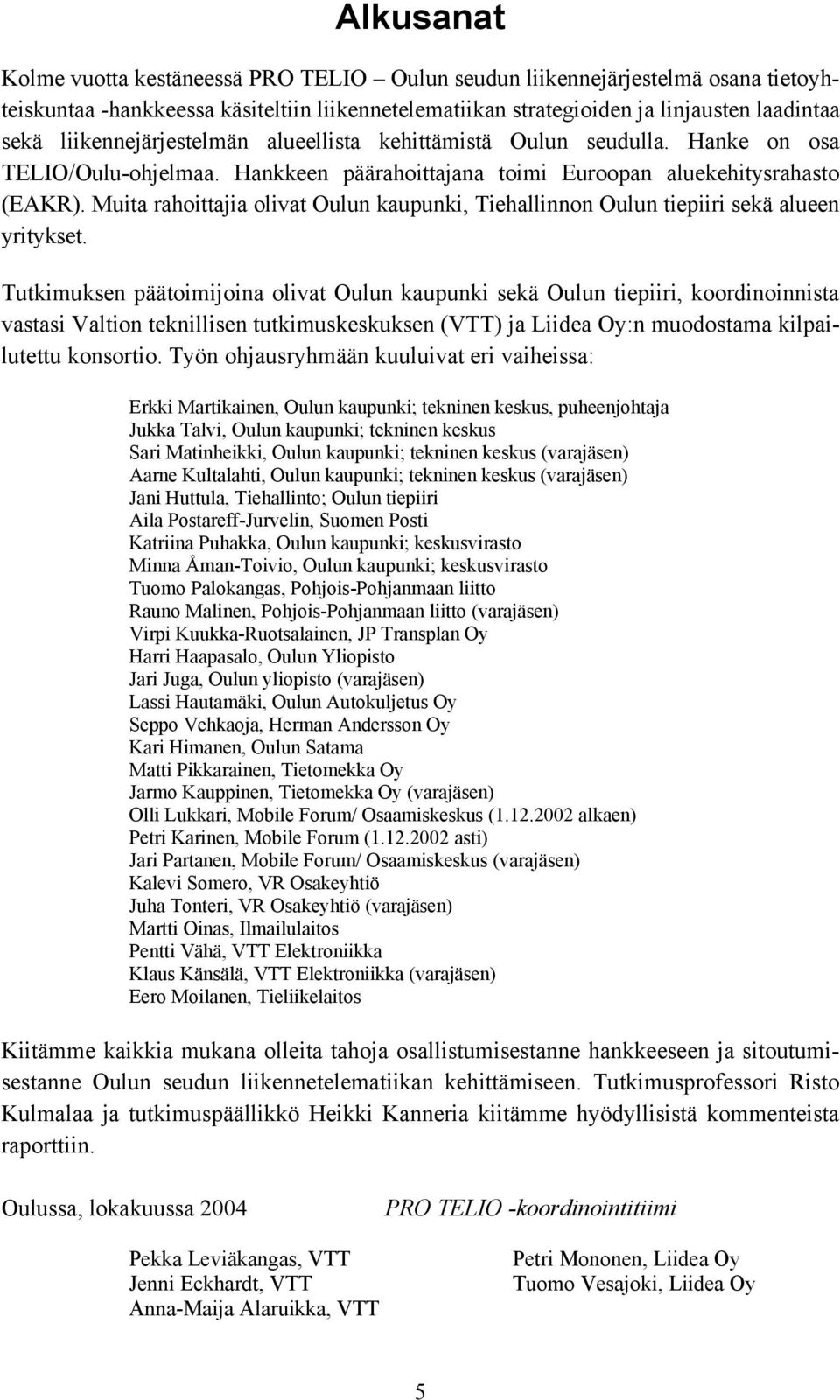 Muita rahoittajia olivat Oulun kaupunki, Tiehallinnon Oulun tiepiiri sekä alueen yritykset.