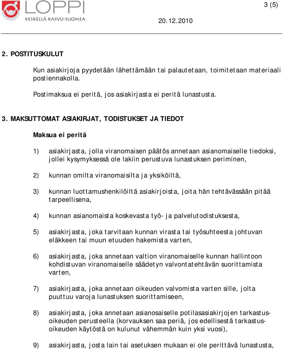 periminen, 2) kunnan omilta viranomaisilta ja yksiköiltä, 3) kunnan luottamushenkilöiltä asiakirjoista, joita hän tehtävässään pitää tarpeellisena, 4) kunnan asianomaista koskevasta työ- ja