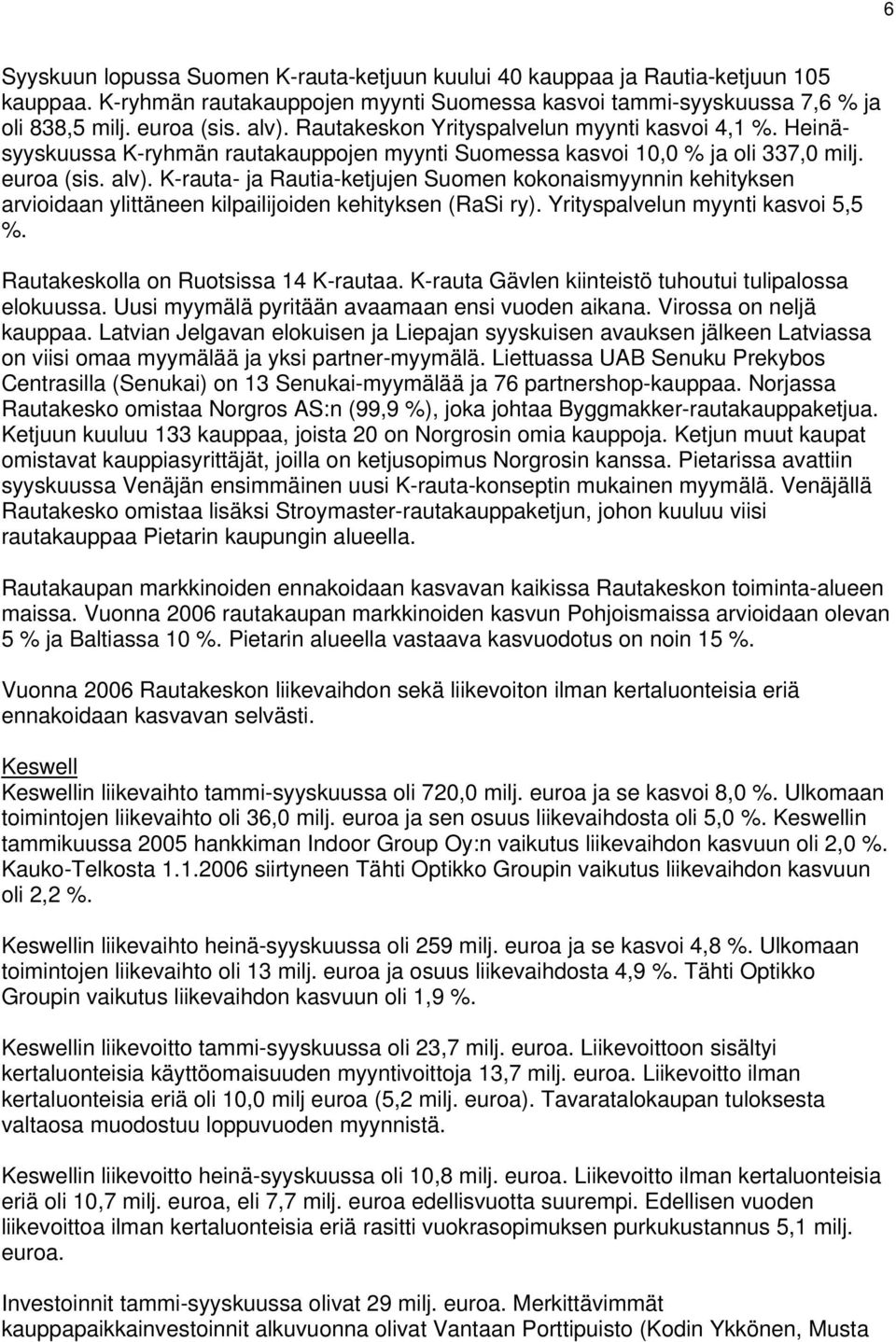K-rauta- ja Rautia-ketjujen Suomen kokonaismyynnin kehityksen arvioidaan ylittäneen kilpailijoiden kehityksen (RaSi ry). Yrityspalvelun myynti kasvoi 5,5 %. Rautakeskolla on Ruotsissa 14 K-rautaa.