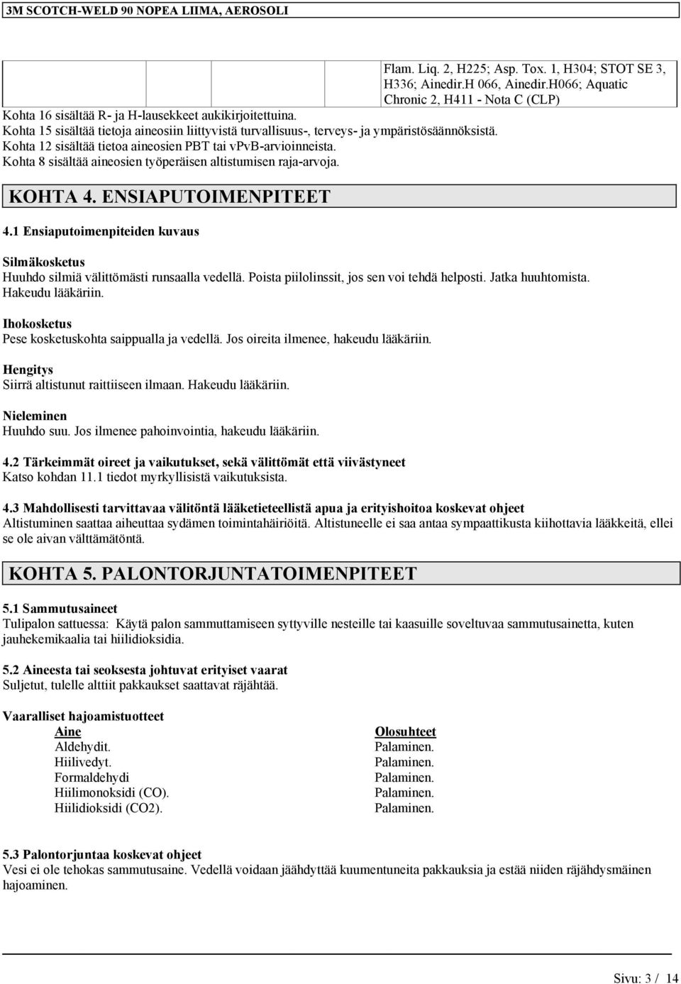 Kohta 8 sisältää aineosien työperäisen altistumisen raja-arvoja. KOHTA 4. ENSIAPUTOIMENPITEET 4.1 Ensiaputoimenpiteiden kuvaus Silmäkosketus Huuhdo silmiä välittömästi runsaalla vedellä.