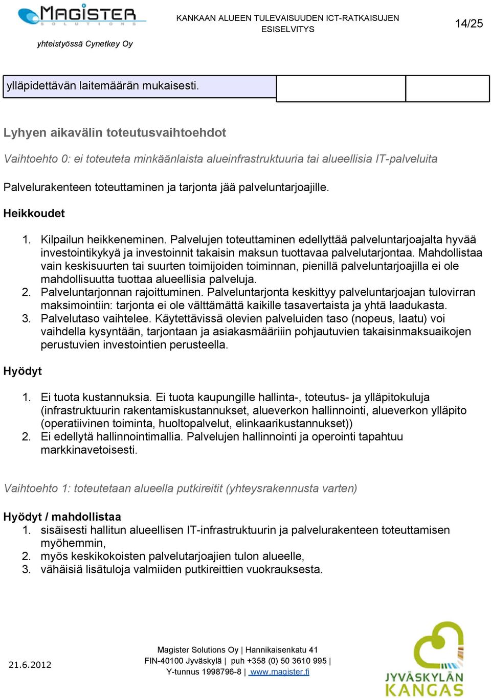 Heikkoudet 1. Kilpailun heikkeneminen. Palvelujen toteuttaminen edellyttää palveluntarjoajalta hyvää investointikykyä ja investoinnit takaisin maksun tuottavaa palvelutarjontaa.