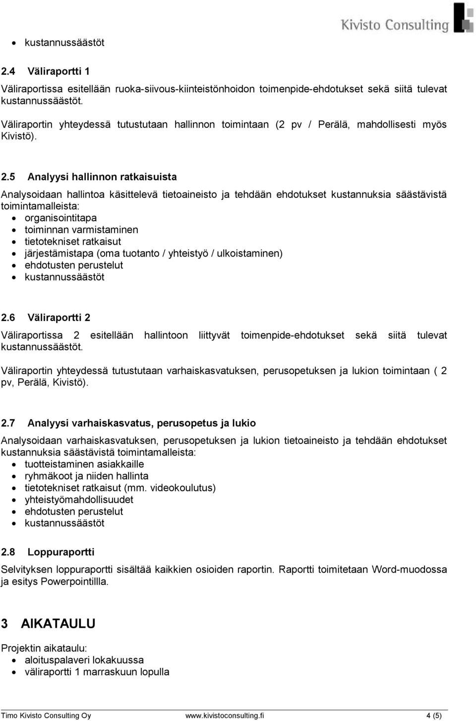 5 Analyysi hallinnon ratkaisuista Analysoidaan hallintoa käsittelevä tietoaineisto ja tehdään ehdotukset kustannuksia säästävistä toimintamalleista: organisointitapa toiminnan varmistaminen