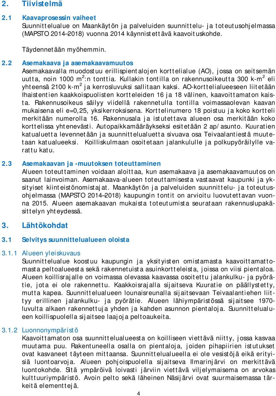 Kullakin tontilla on rakennusoikeutta 300 k-m 2 eli yhteensä 2100 k-m 2 ja kerrosluvuksi sallitaan kaksi.