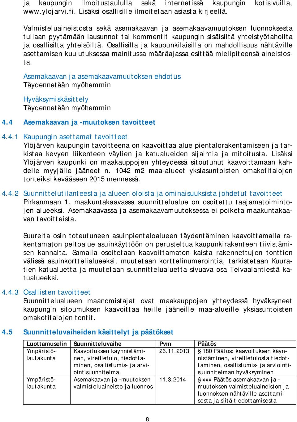 Osallisilla ja kaupunkilaisilla on mahdollisuus nähtäville asettamisen kuulutuksessa mainitussa määräajassa esittää mielipiteensä aineistosta.