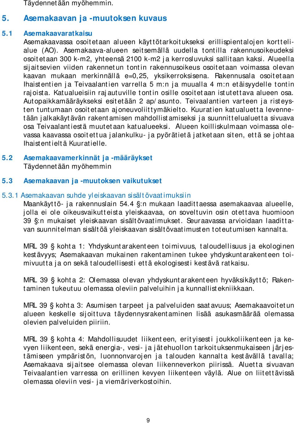 Alueella sijaitsevien viiden rakennetun tontin rakennusoikeus osoitetaan voimassa olevan kaavan mukaan merkinnällä e=0,25, yksikerroksisena.