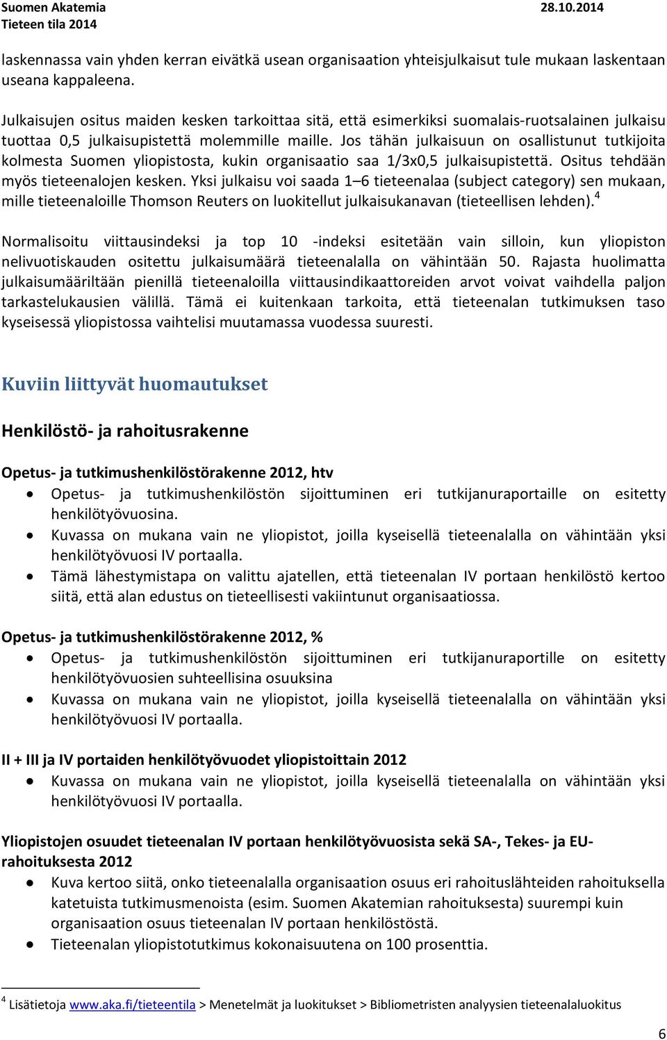 Jos tähän julkaisuun on osallistunut tutkijoita kolmesta Suomen yliopistosta, kukin organisaatio saa 1/3x,5 julkaisupistettä. Ositus tehdään myös tieteenalojen kesken.