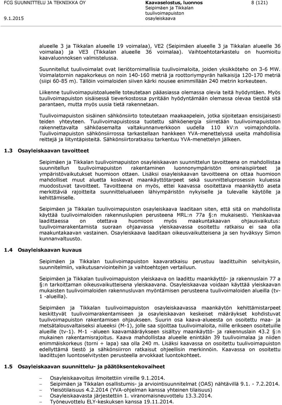 Voimalatornin napakorkeus on noin 140-160 metriä ja roottoriympyrän halkaisija 120-170 metriä (siipi 60-85 m). Tällöin voimaloiden siiven kärki nousee enimmillään 240 metrin korkeuteen.