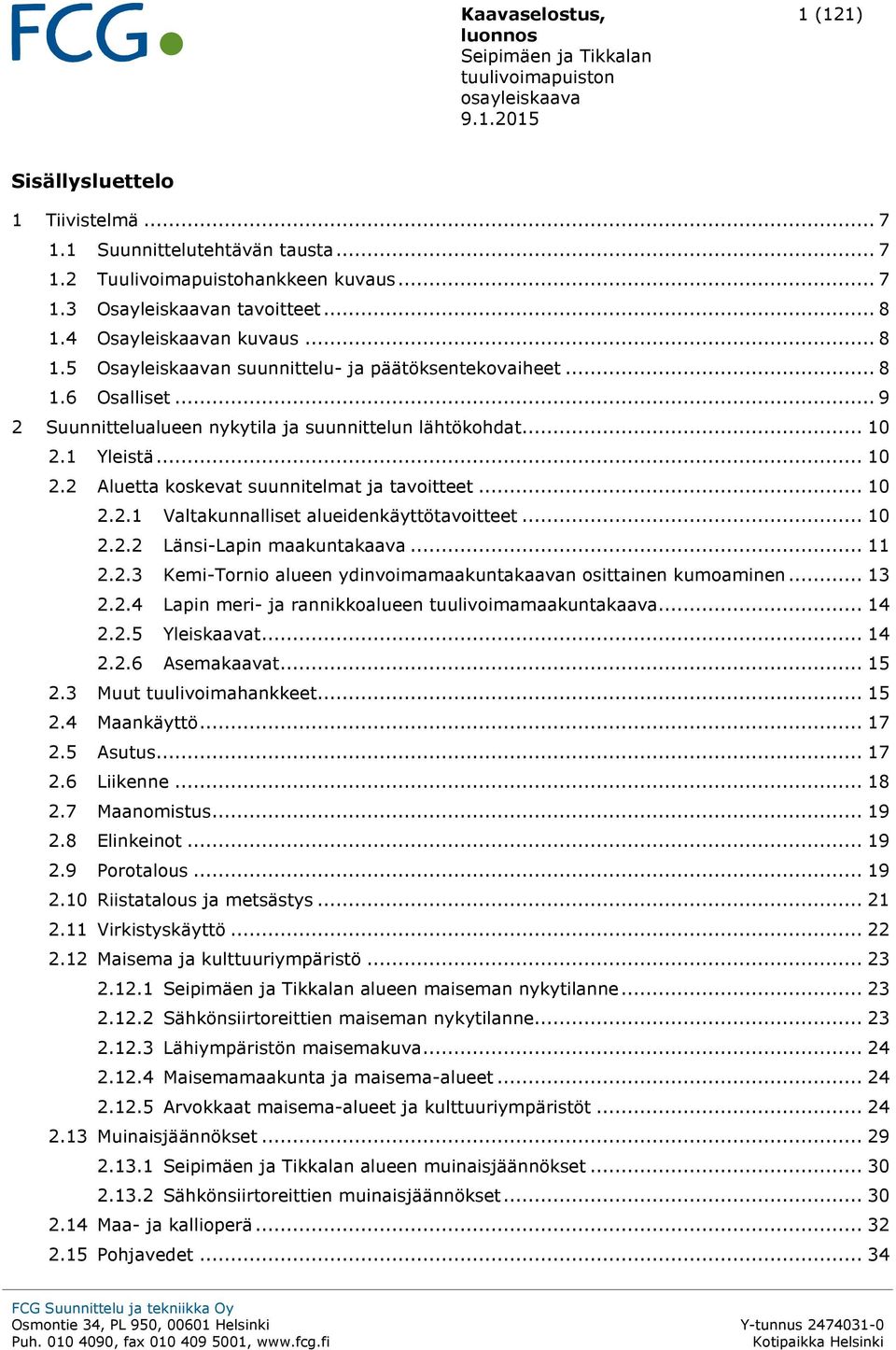 1 Yleistä... 10 2.2 Aluetta koskevat suunnitelmat ja tavoitteet... 10 2.2.1 Valtakunnalliset alueidenkäyttötavoitteet... 10 2.2.2 Länsi-Lapin maakuntakaava... 11 2.2.3 Kemi-Tornio alueen ydinvoimamaakuntakaavan osittainen kumoaminen.