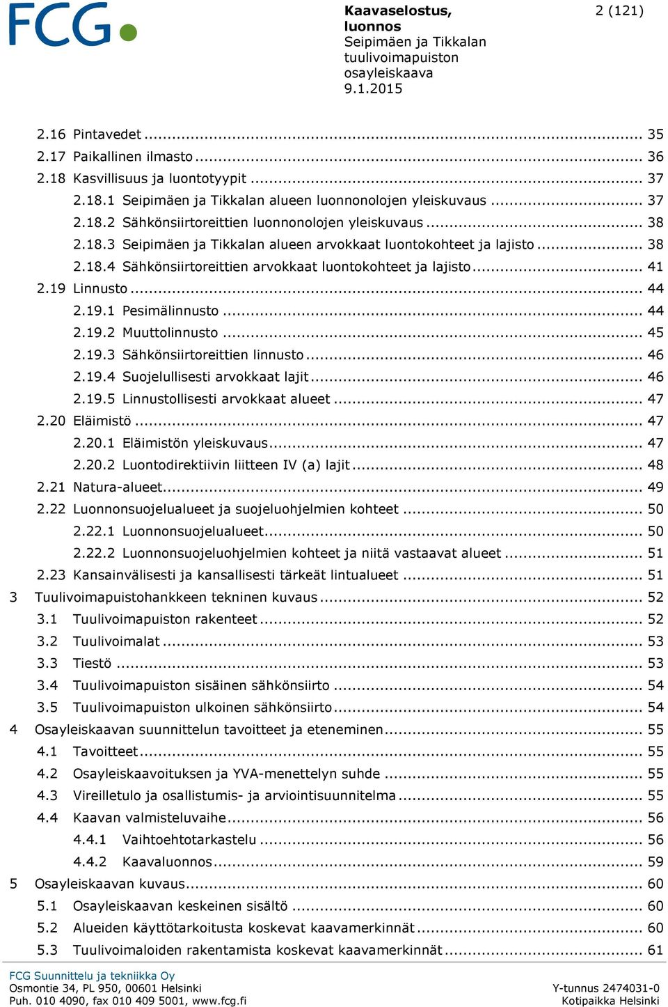 .. 45 2.19.3 Sähkönsiirtoreittien linnusto... 46 2.19.4 Suojelullisesti arvokkaat lajit... 46 2.19.5 Linnustollisesti arvokkaat alueet... 47 2.20 Eläimistö... 47 2.20.1 Eläimistön yleiskuvaus... 47 2.20.2 Luontodirektiivin liitteen IV (a) lajit.