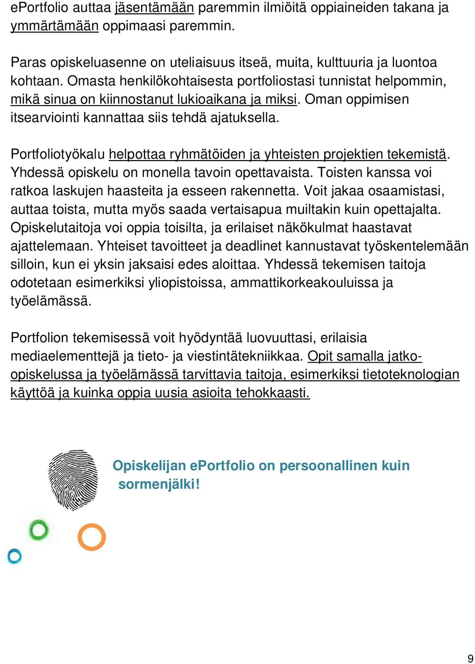 Portfoliotyökalu helpottaa ryhmätöiden ja yhteisten projektien tekemistä. Yhdessä opiskelu on monella tavoin opettavaista. Toisten kanssa voi ratkoa laskujen haasteita ja esseen rakennetta.