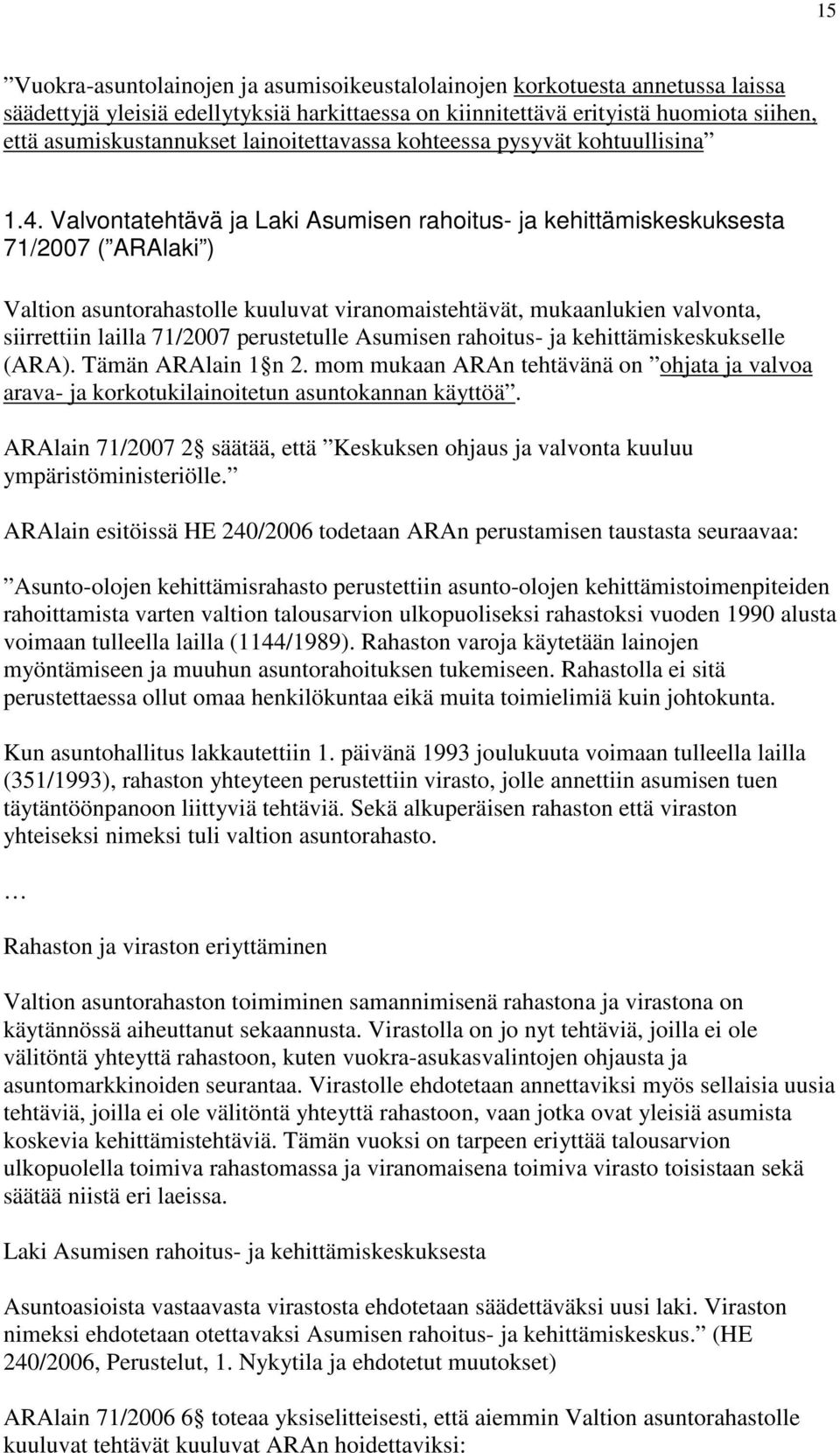 Valvontatehtävä ja Laki Asumisen rahoitus- ja kehittämiskeskuksesta 71/2007 ( ARAlaki ) Valtion asuntorahastolle kuuluvat viranomaistehtävät, mukaanlukien valvonta, siirrettiin lailla 71/2007