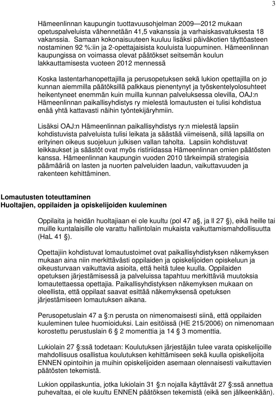 Hämeenlinnan kaupungissa on voimassa olevat päätökset seitsemän koulun lakkauttamisesta vuoteen 2012 mennessä Koska lastentarhanopettajilla ja perusopetuksen sekä lukion opettajilla on jo kunnan