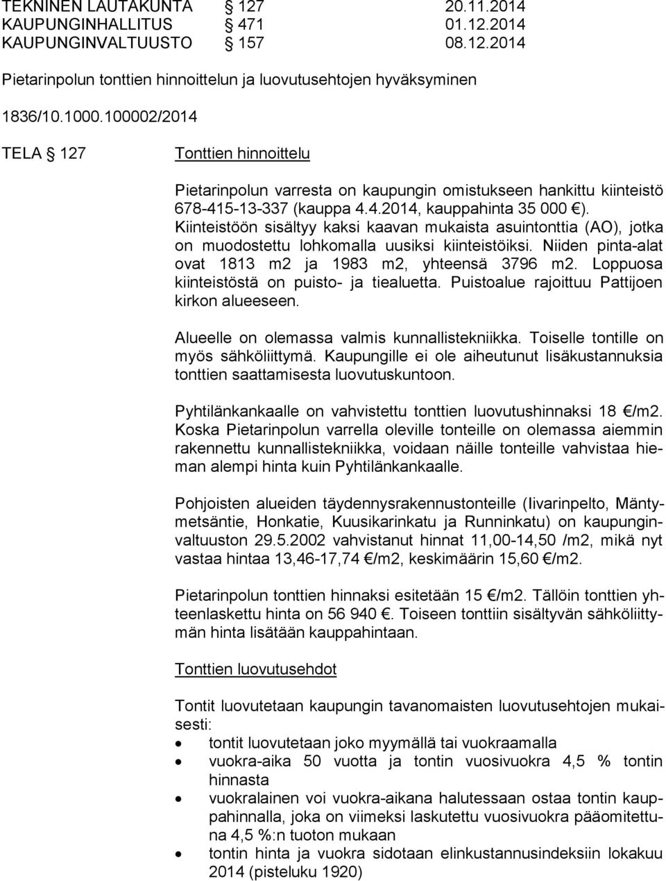 Kiinteistöön sisältyy kaksi kaavan mukaista asuintonttia (AO), jotka on muodostettu lohkomalla uusiksi kiinteistöiksi. Niiden pinta-alat ovat 1813 m2 ja 1983 m2, yhteensä 3796 m2.