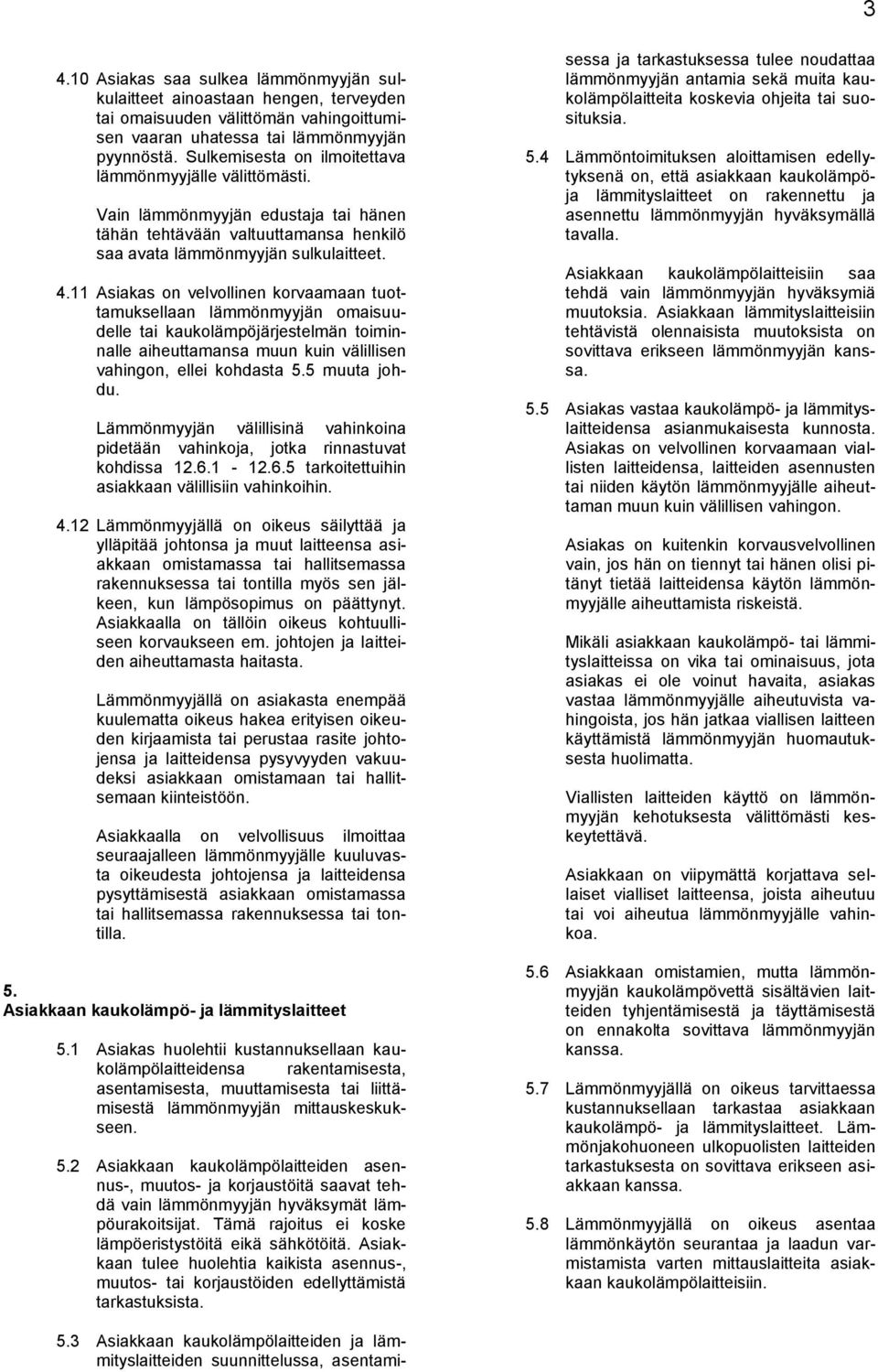 11 Asiakas on velvollinen korvaamaan tuottamuksellaan lämmönmyyjän omaisuudelle tai kaukolämpöjärjestelmän toiminnalle aiheuttamansa muun kuin välillisen vahingon, ellei kohdasta 5.5 muuta johdu.