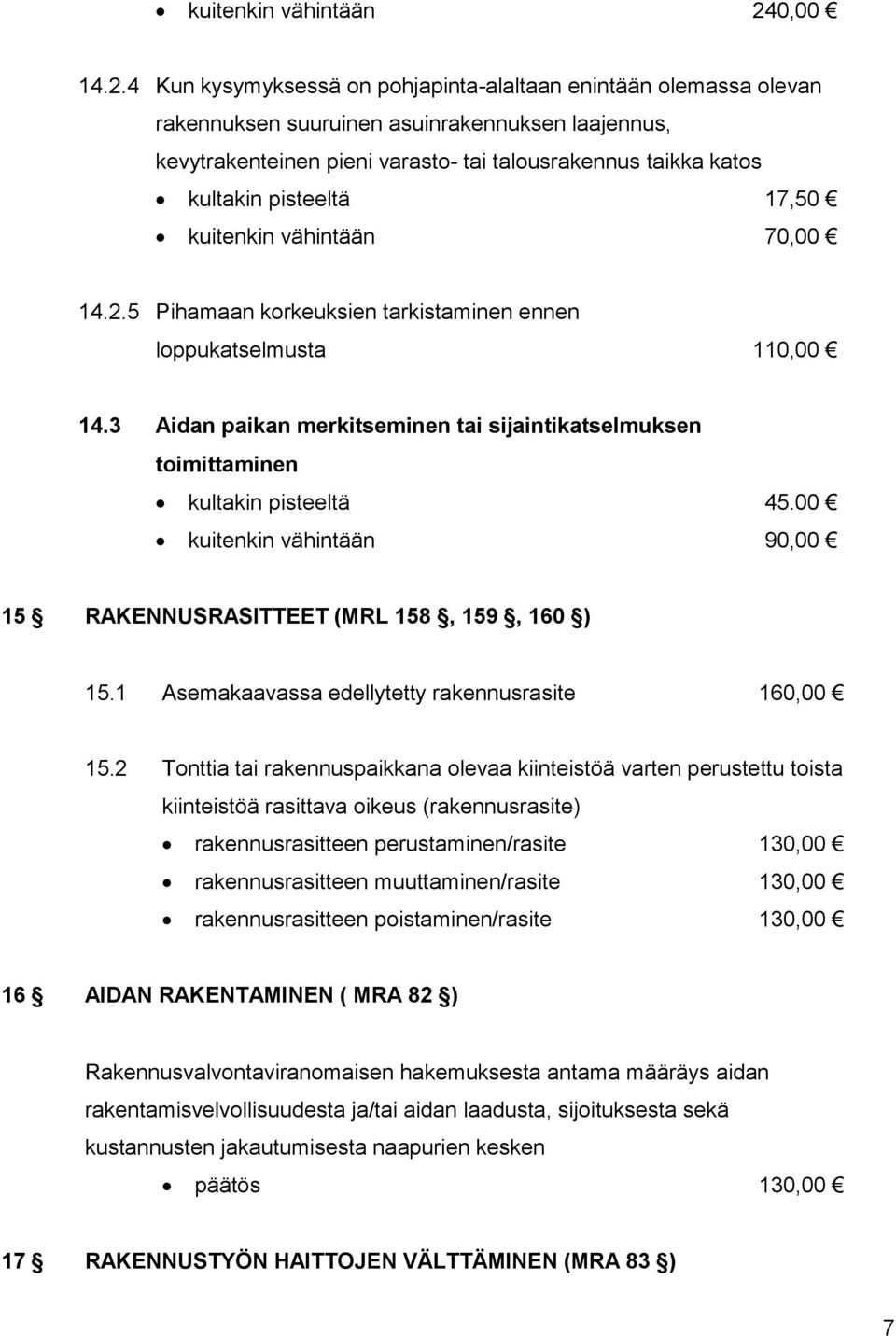 4 Kun kysymyksessä on pohjapinta-alaltaan enintään olemassa olevan rakennuksen suuruinen asuinrakennuksen laajennus, kevytrakenteinen pieni varasto- tai talousrakennus taikka katos kultakin pisteeltä