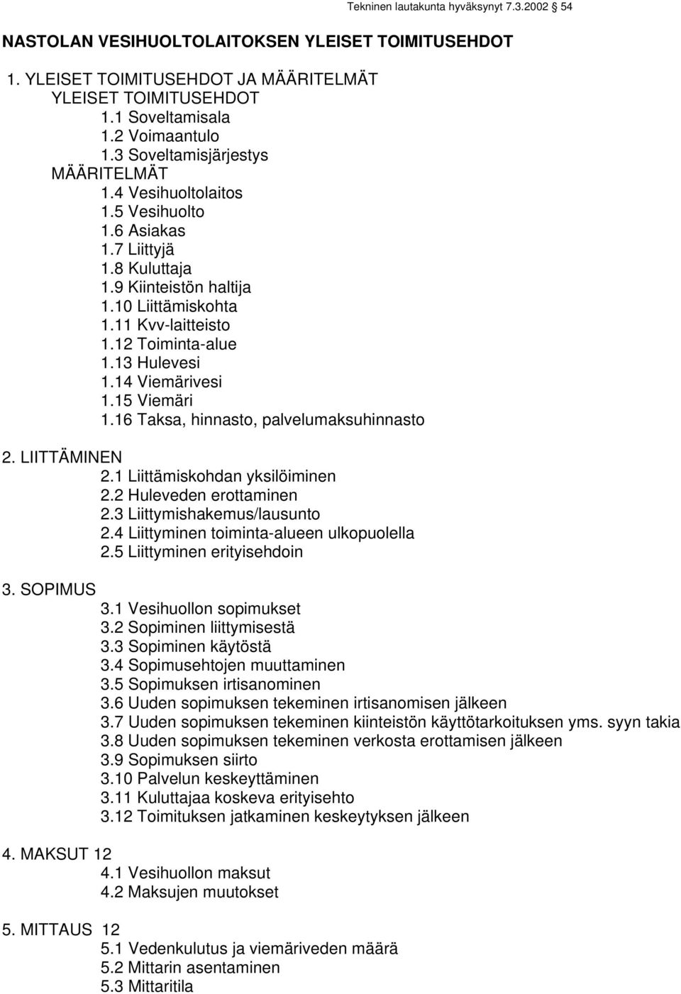 13 Hulevesi 1.14 Viemärivesi 1.15 Viemäri 1.16 Taksa, hinnasto, palvelumaksuhinnasto 2. LIITTÄMINEN 2.1 Liittämiskohdan yksilöiminen 2.2 Huleveden erottaminen 2.3 Liittymishakemus/lausunto 2.