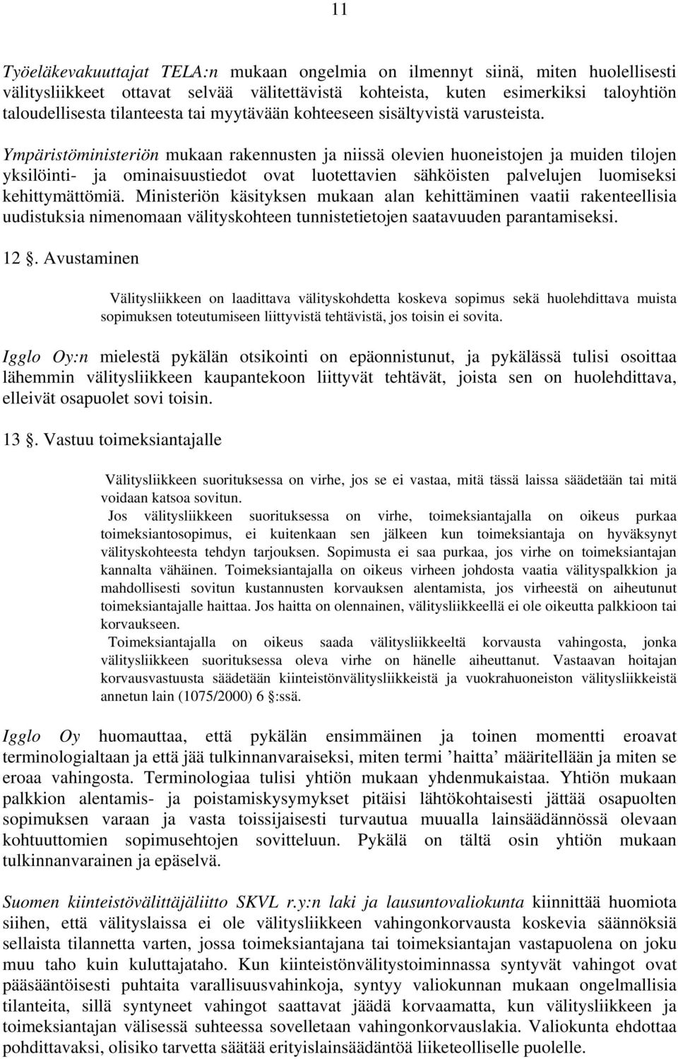 Ympäristöministeriön mukaan rakennusten ja niissä olevien huoneistojen ja muiden tilojen yksilöinti- ja ominaisuustiedot ovat luotettavien sähköisten palvelujen luomiseksi kehittymättömiä.