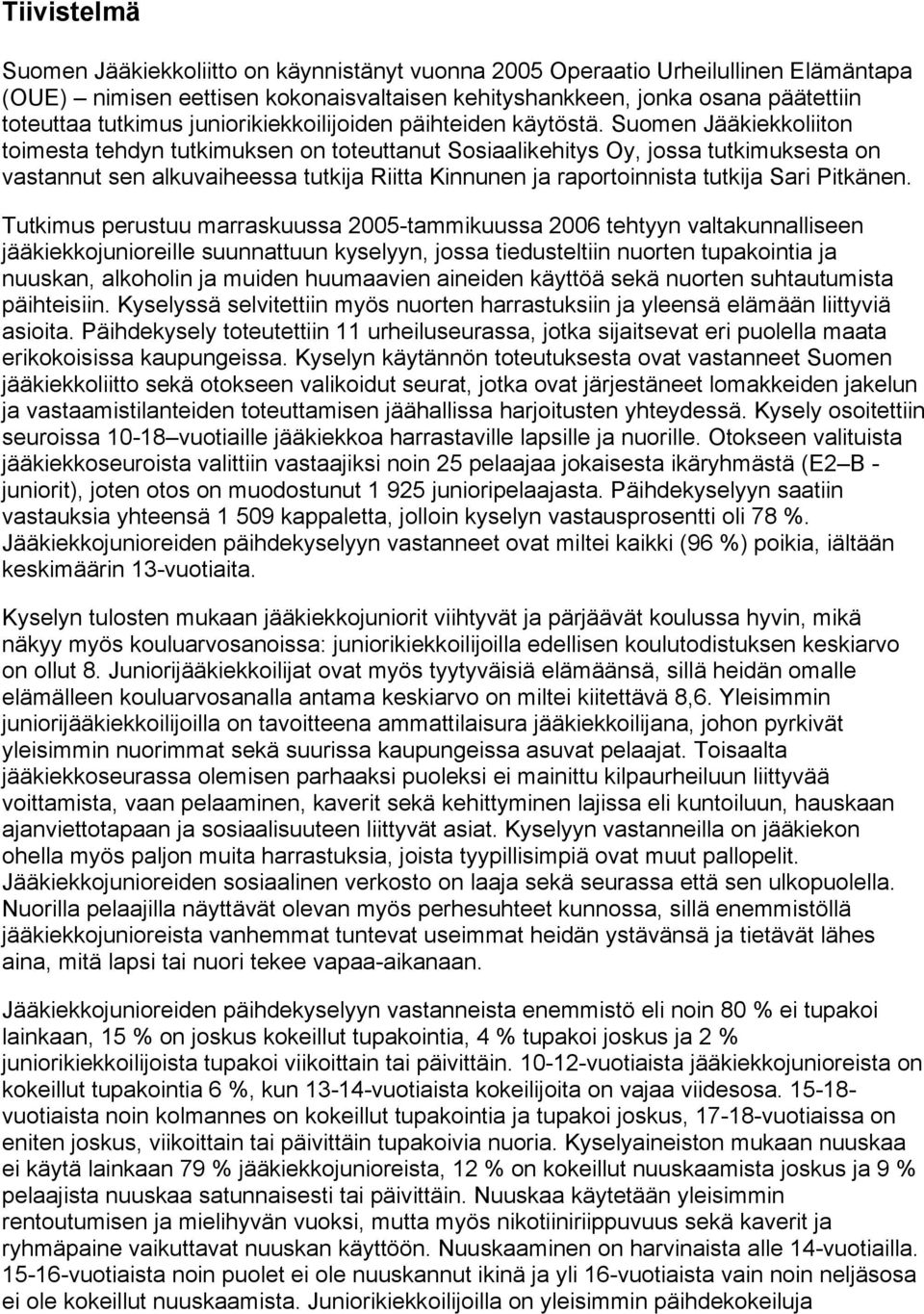 Suomen Jääkiekkoliiton toimesta tehdyn tutkimuksen on toteuttanut Sosiaalikehitys Oy, jossa tutkimuksesta on vastannut sen alkuvaiheessa tutkija Riitta Kinnunen ja raportoinnista tutkija Sari