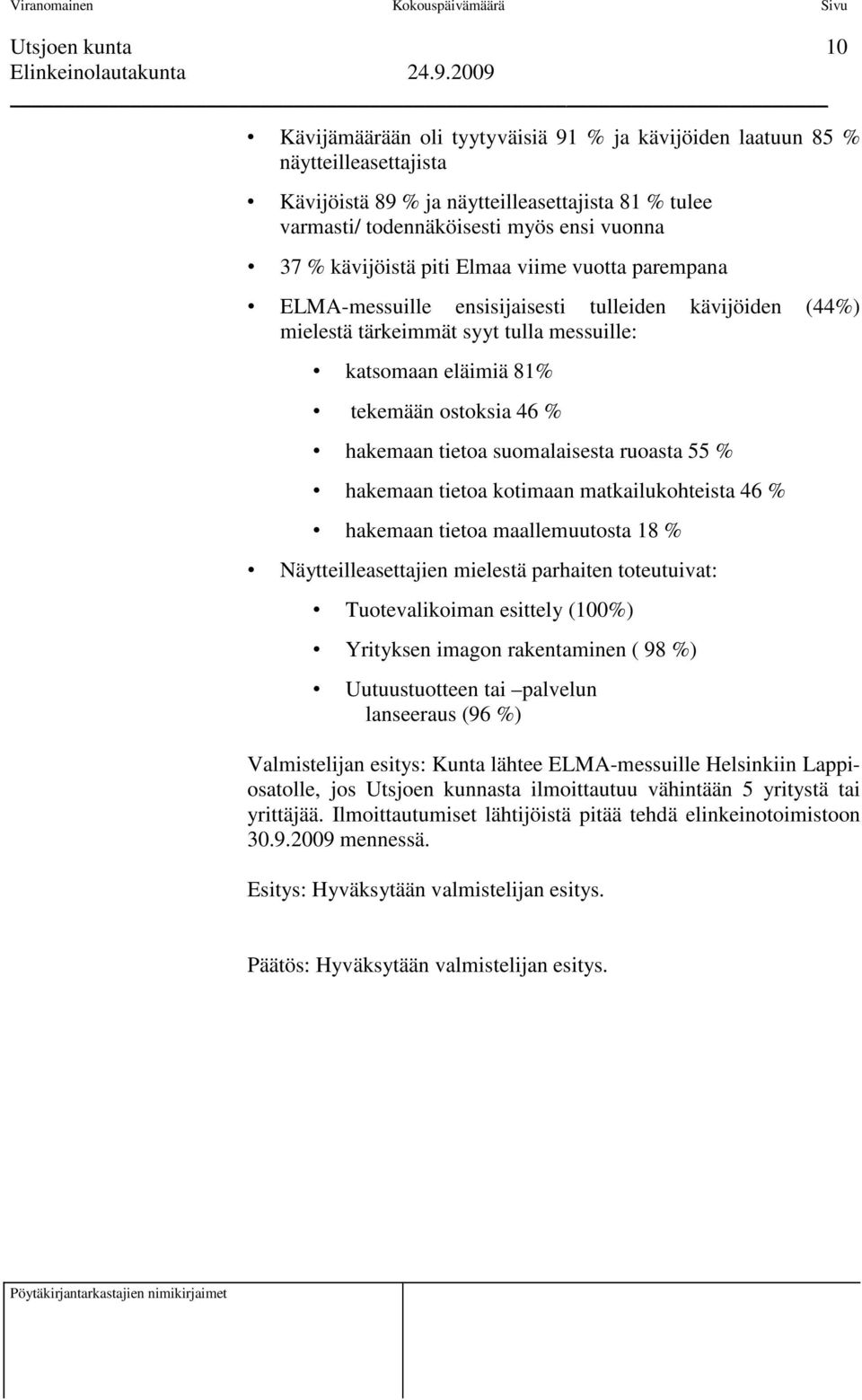 tietoa suomalaisesta ruoasta 55 % hakemaan tietoa kotimaan matkailukohteista 46 % hakemaan tietoa maallemuutosta 18 % Näytteilleasettajien mielestä parhaiten toteutuivat: Tuotevalikoiman esittely