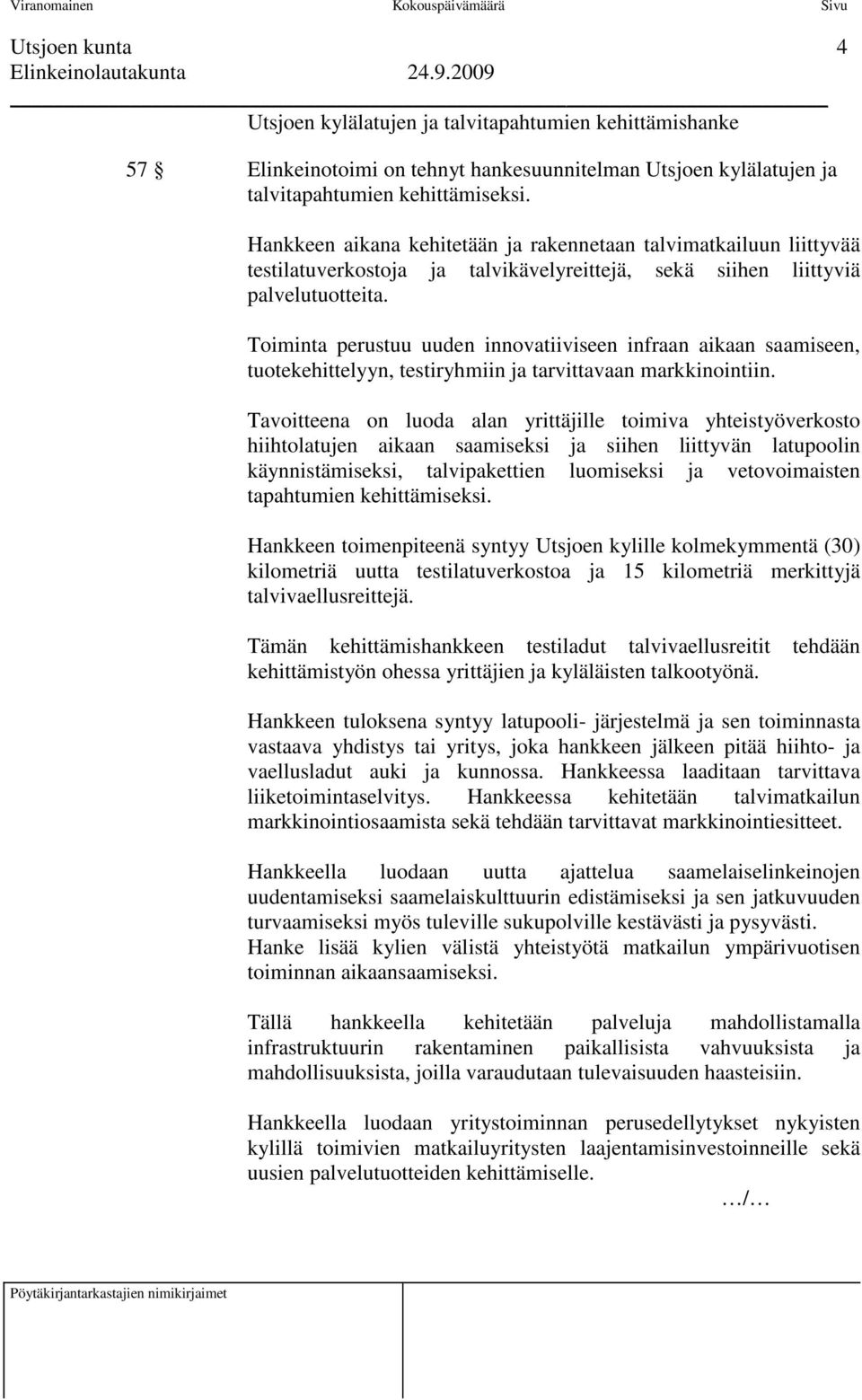 Toiminta perustuu uuden innovatiiviseen infraan aikaan saamiseen, tuotekehittelyyn, testiryhmiin ja tarvittavaan markkinointiin.