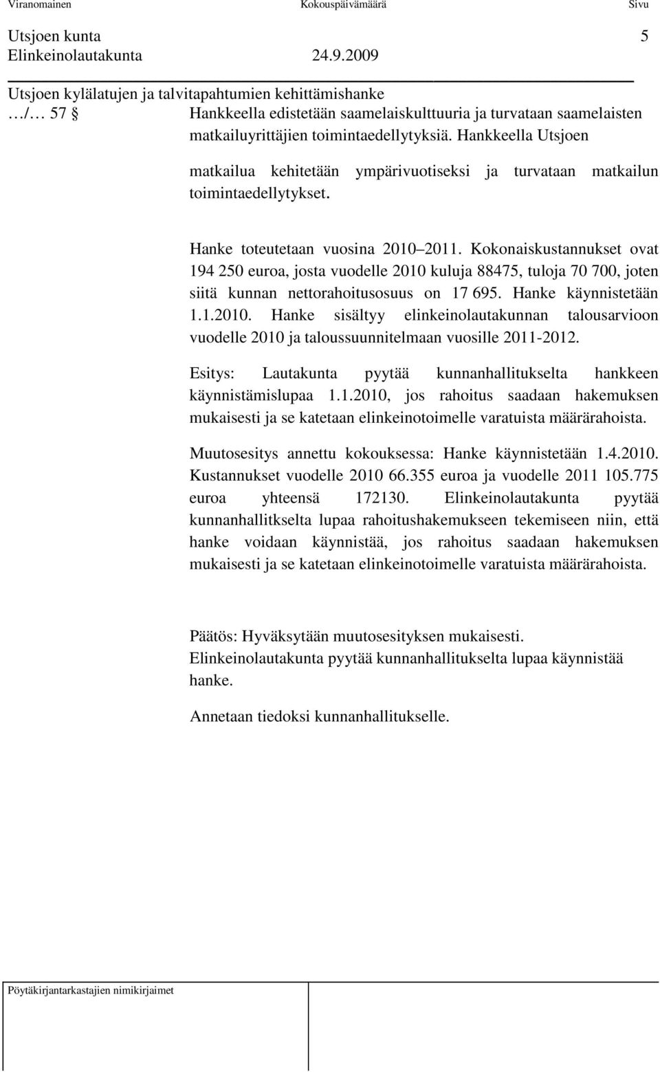 Kokonaiskustannukset ovat 194 250 euroa, josta vuodelle 2010 kuluja 88475, tuloja 70 700, joten siitä kunnan nettorahoitusosuus on 17 695. Hanke käynnistetään 1.1.2010. Hanke sisältyy elinkeinolautakunnan talousarvioon vuodelle 2010 ja taloussuunnitelmaan vuosille 2011-2012.