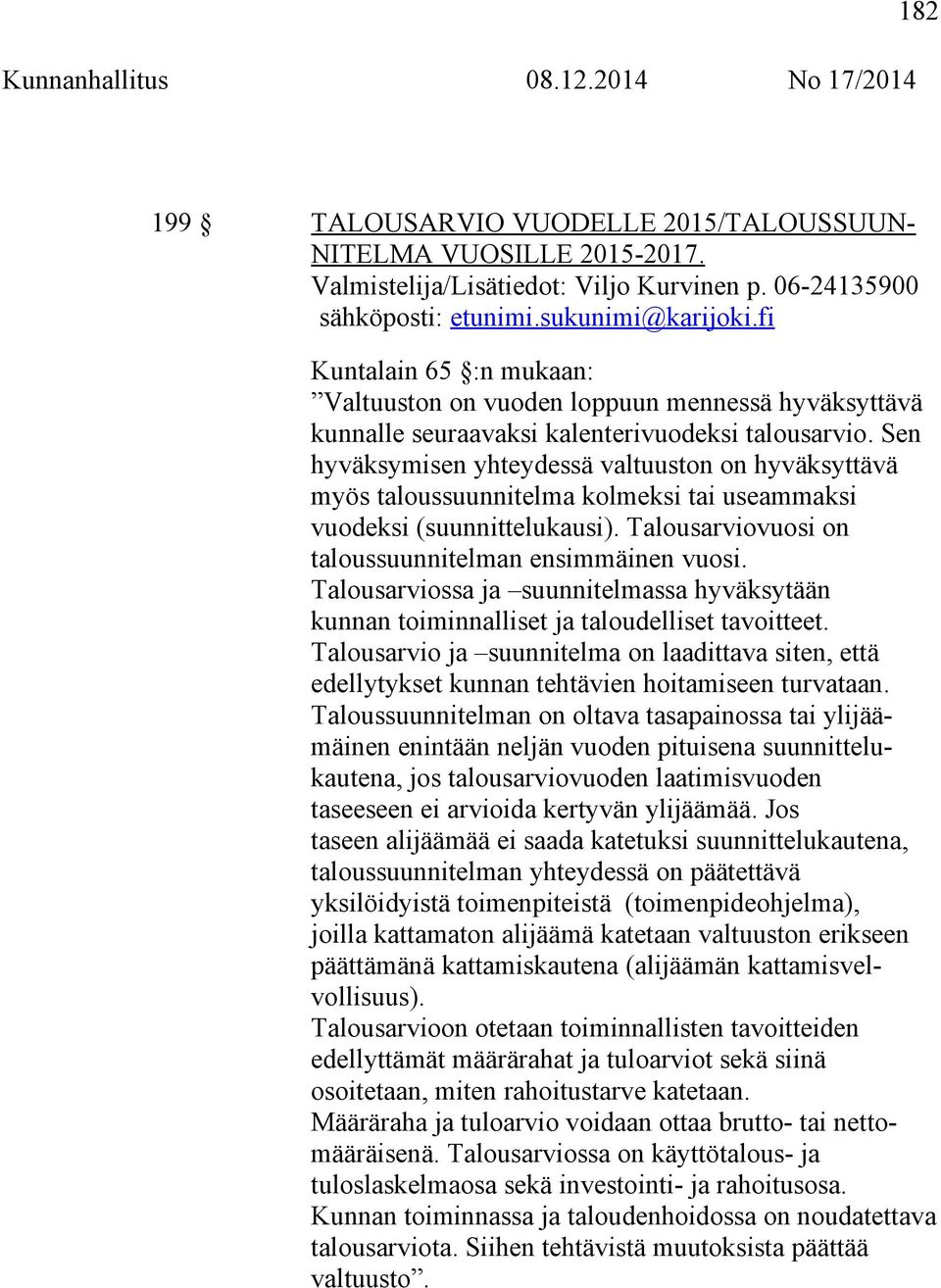 Sen hyväksymisen yhteydessä valtuuston on hyväksyttävä myös taloussuunnitelma kolmeksi tai useammaksi vuodeksi (suunnittelukausi). Talousarviovuosi on taloussuunnitelman ensimmäinen vuosi.