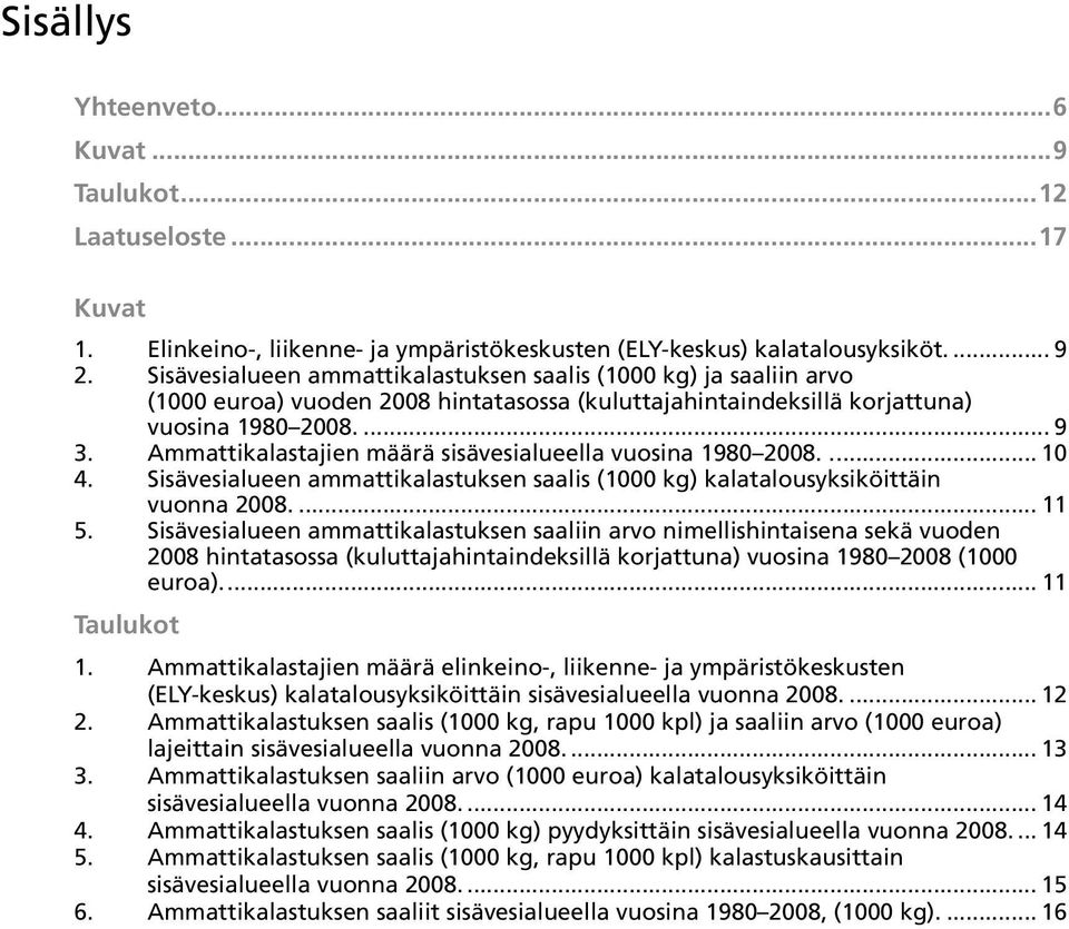 Ammattikalastajien määrä sisävesialueella vuosina 1980 2008.... 10 4. Sisävesialueen ammattikalastuksen saalis (1000 kg) kalatalousyksiköittäin vuonna 2008.... 11 5.