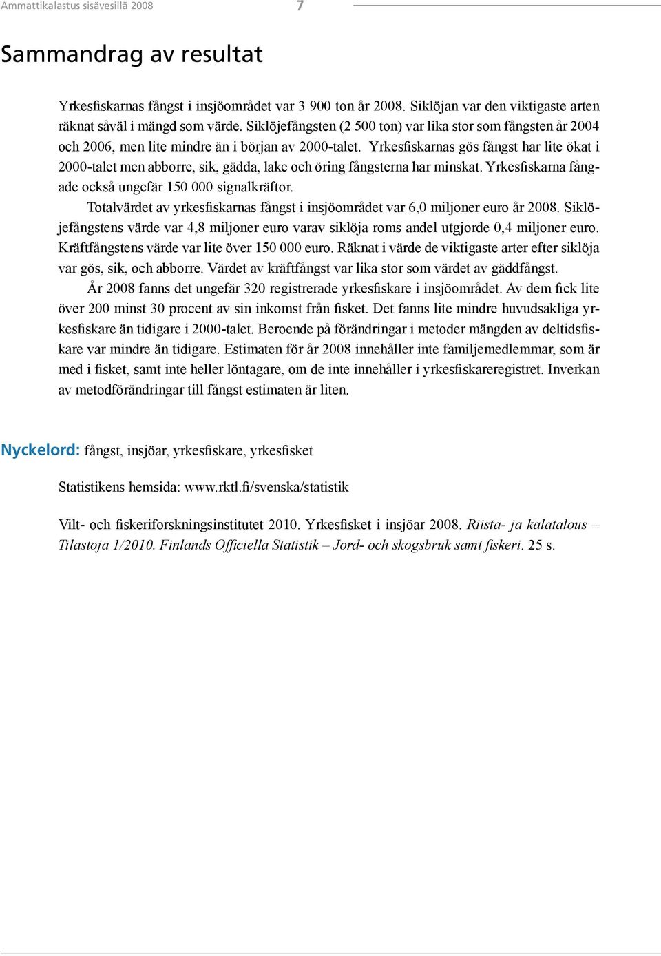 Yrkesfiskarnas gös fångst har lite ökat i 2000-talet men abborre, sik, gädda, lake och öring fångsterna har minskat. Yrkesfiskarna fångade också ungefär 150 000 signalkräftor.